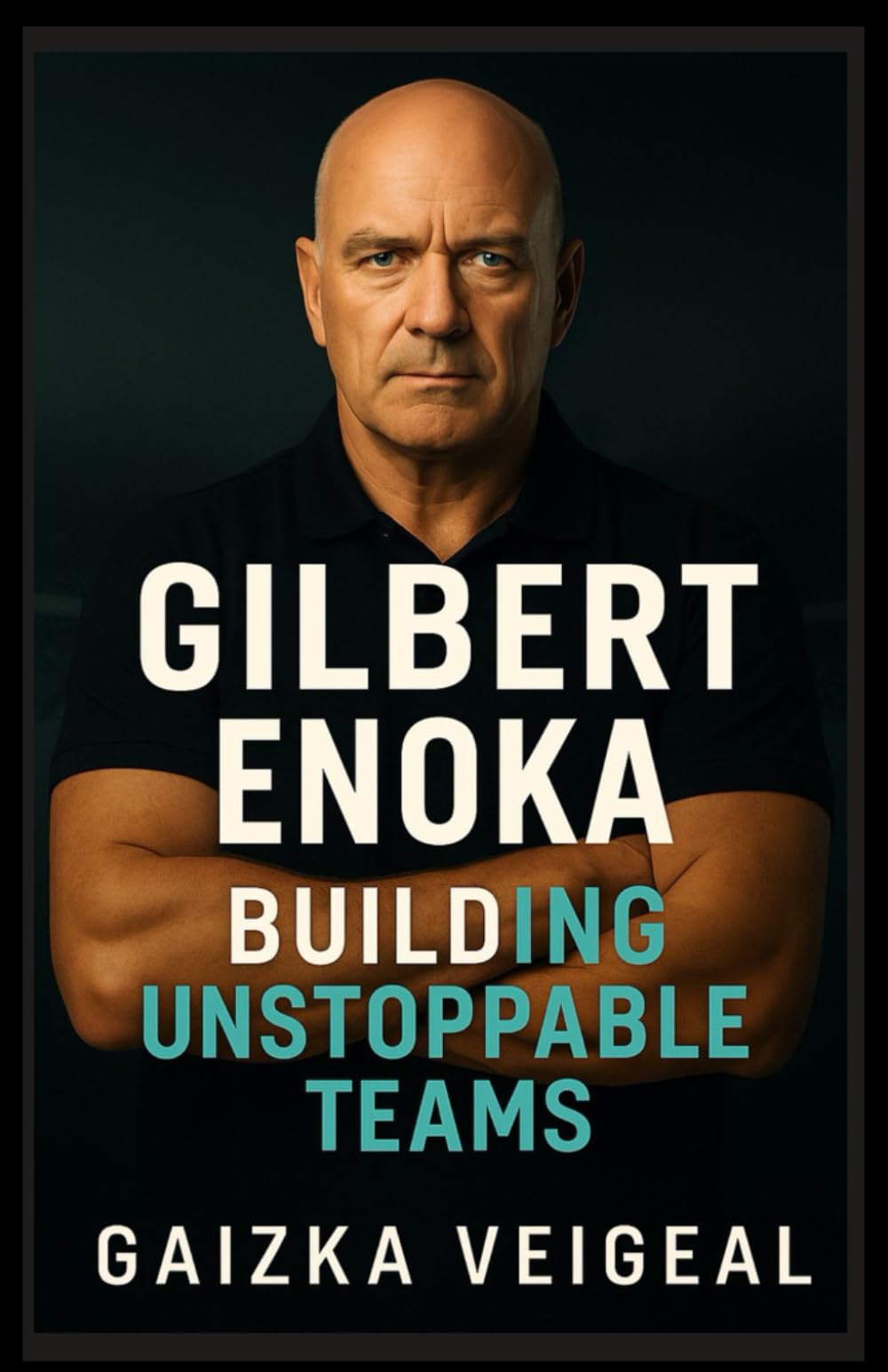 GILBERT ENOKA: BUILDING UNSTOPPABLE TEAMS: The Untold Story of the All Blacks Coach Who Redefined Success in Sports and Leadership Business, Finance & Career