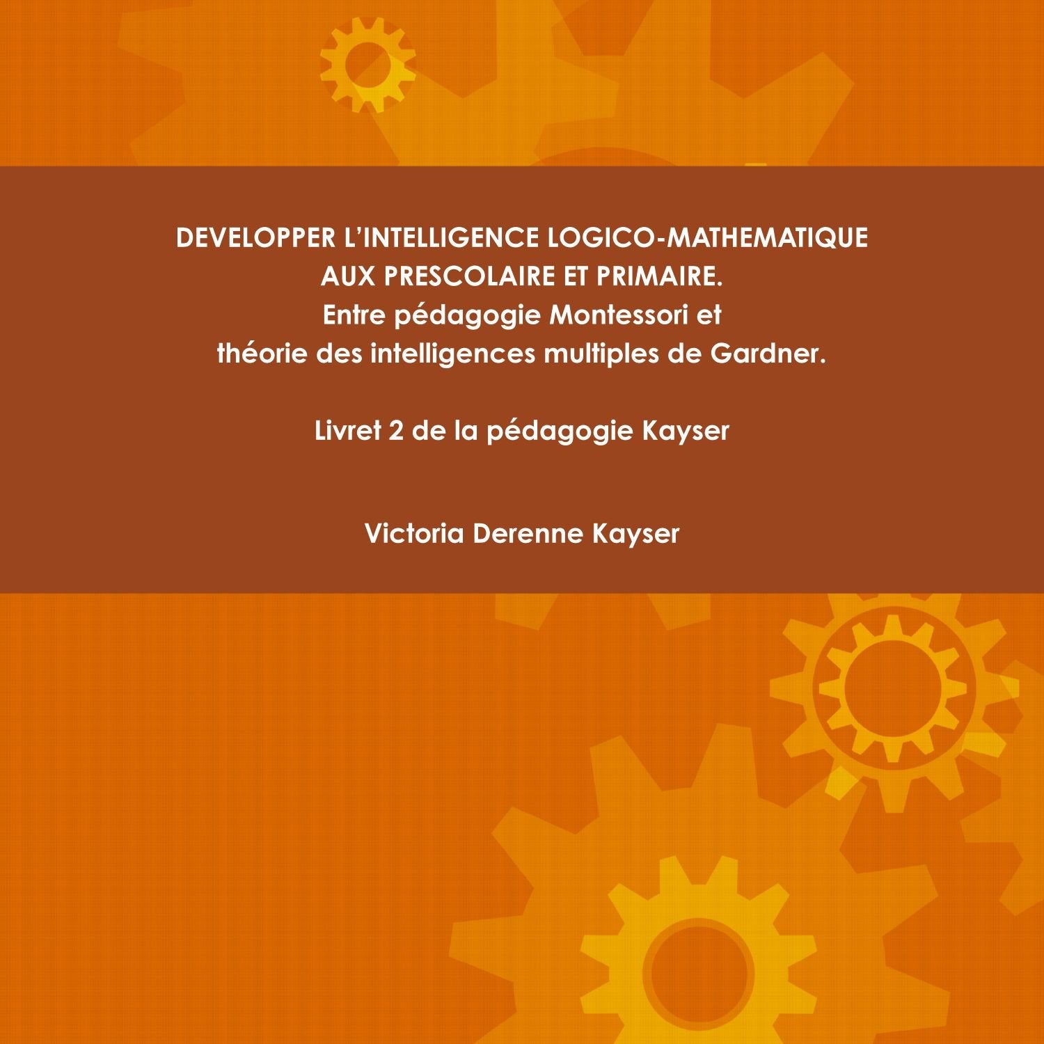 Developper L'Intelligence Logico-Mathematique Aux Prescolaire Et Primaire : Entre Pédagogie Montessori Et Théorie Des Intelligences Multiples De Gardner. book