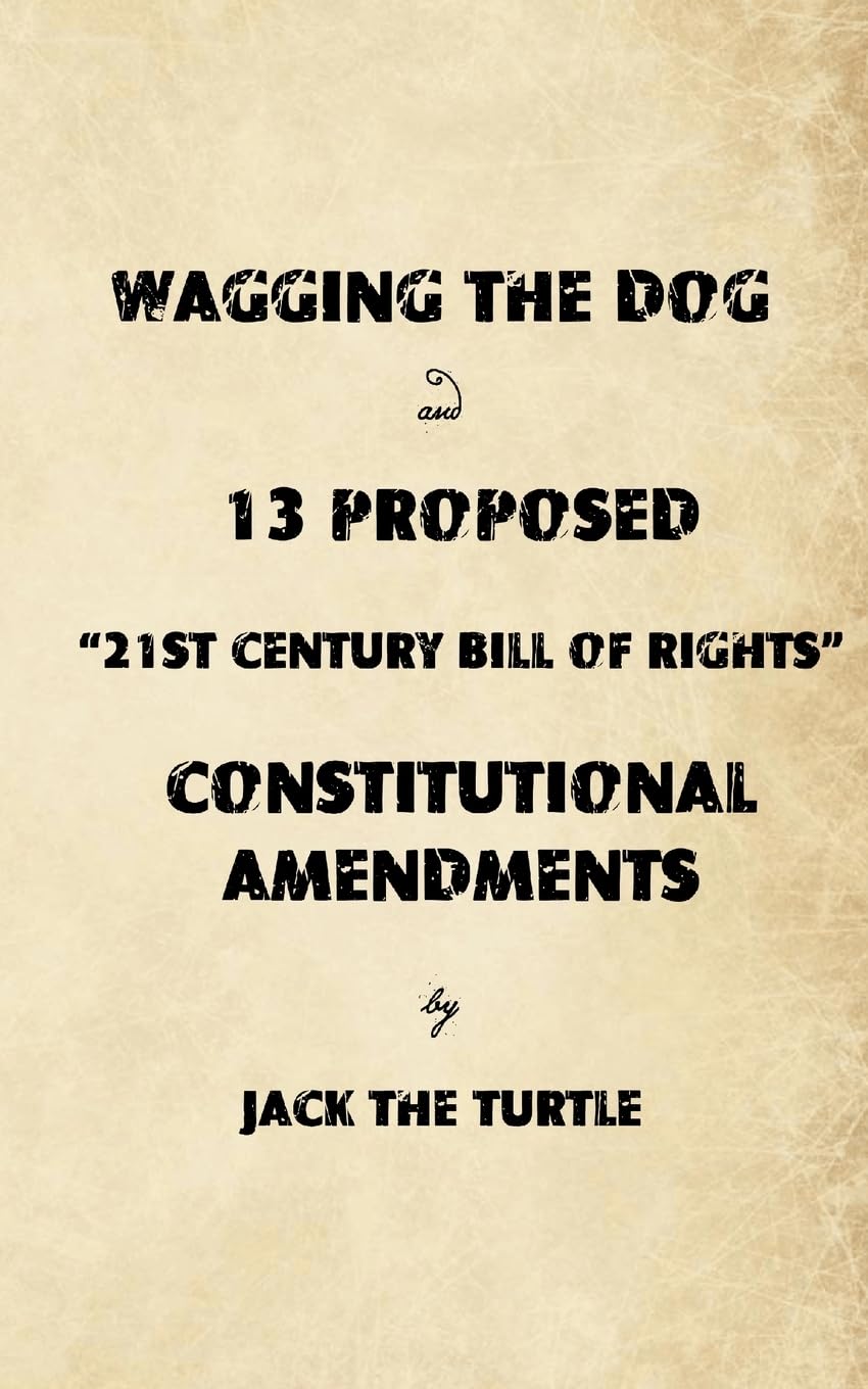 Wagging The Dog and 13 Proposed "21st Century Bill of Rights" Constitutional Amendments Law