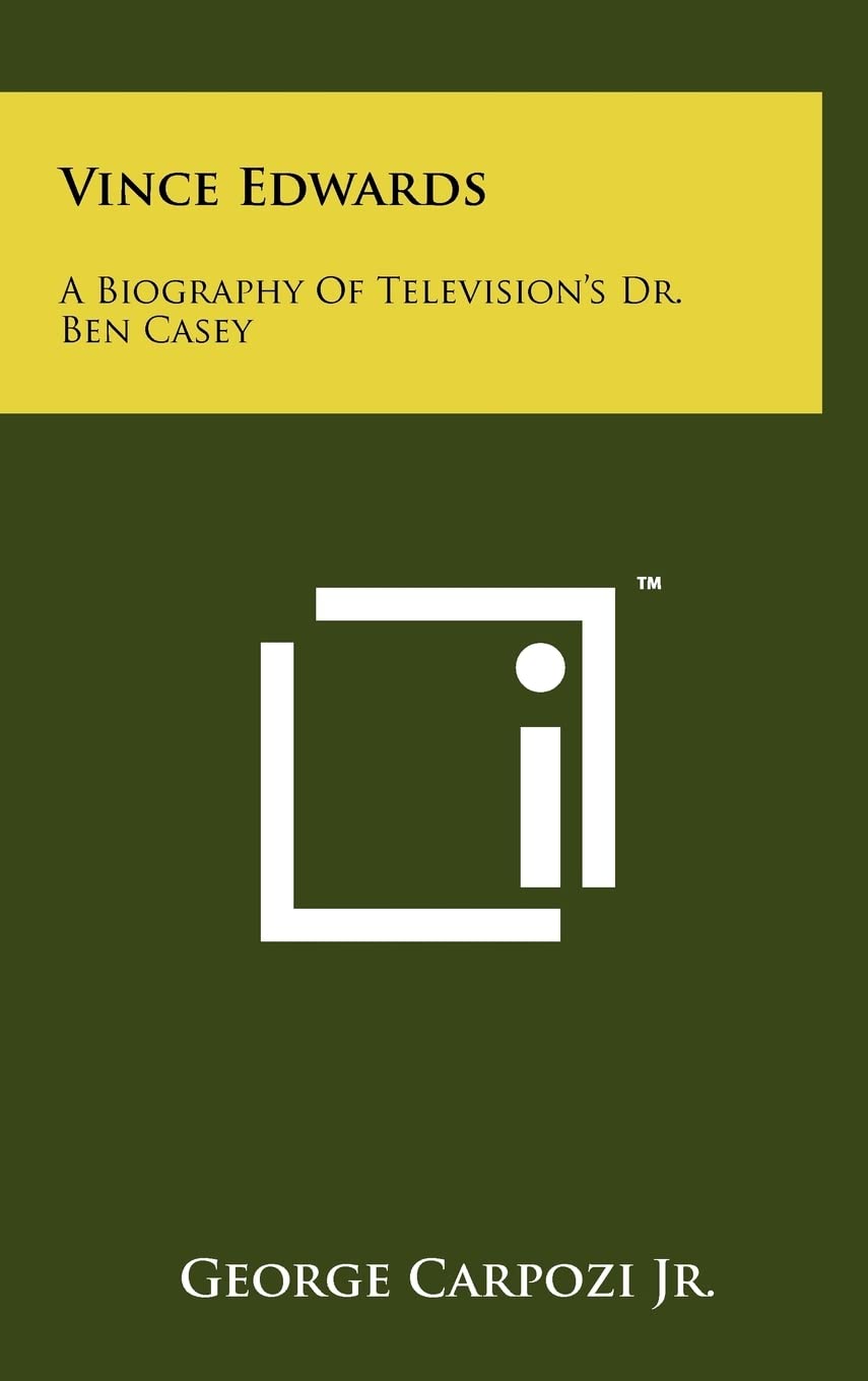 Vince Edwards: A Biography Of Television's Dr. Ben Casey Medicine