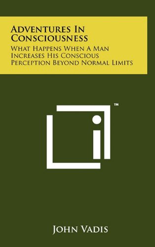 Adventures in Consciousness: What Happens When a Man Increases His Conscious Perception Beyond Normal Limits Contemporary literature