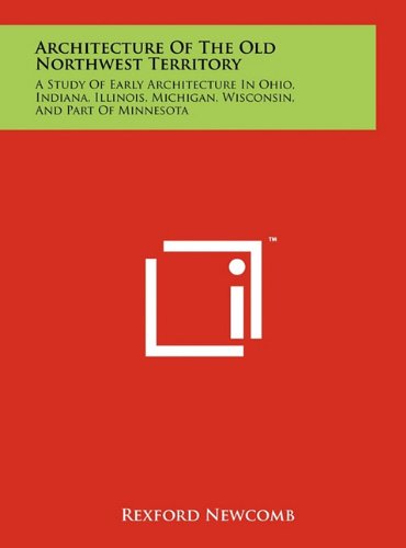 Architecture of the Old Northwest Territory: A Study of Early Architecture in Ohio, Indiana, Illinois, Michigan, Wisconsin, and Part of Minnesota Contemporary literature Books