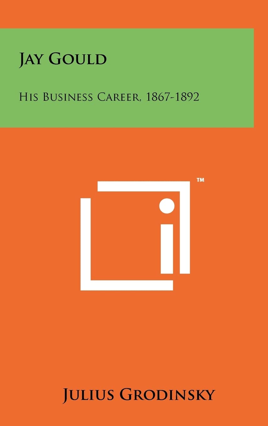 Jay Gould: His Business Career, 1867-1892 Contemporary literature