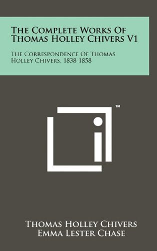 The Complete Works of Thomas Holley Chivers V1: The Correspondence of Thomas Holley Chivers, 1838-1858 Contemporary literature