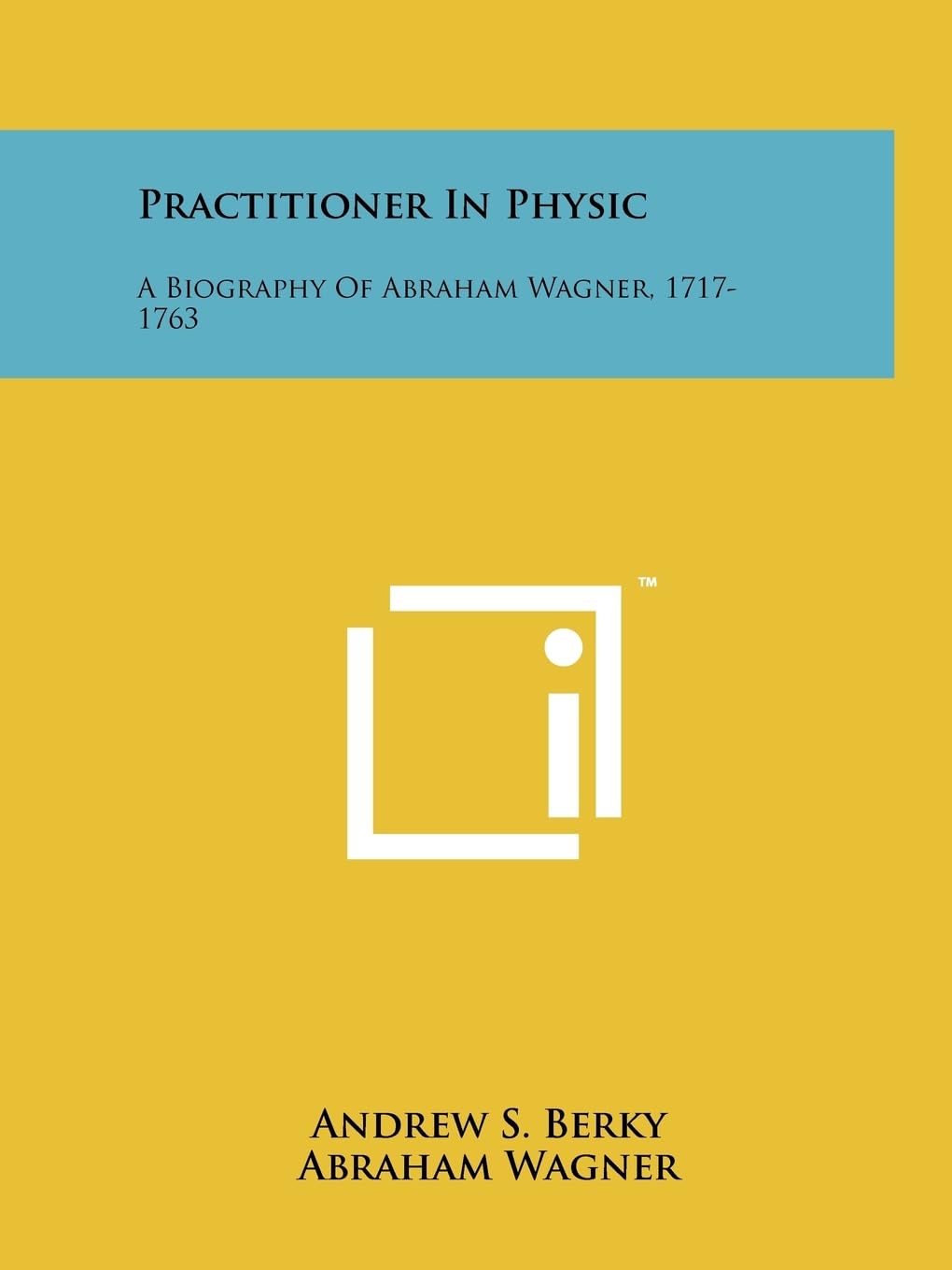 Practitioner in Physic: A Biography of Abraham Wagner, 1717-1763 Contemporary literature