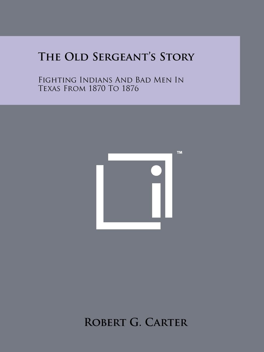 The Old Sergeant's Story: Fighting Indians And Bad Men In Texas From 1870 To 1876 Contemporary literature