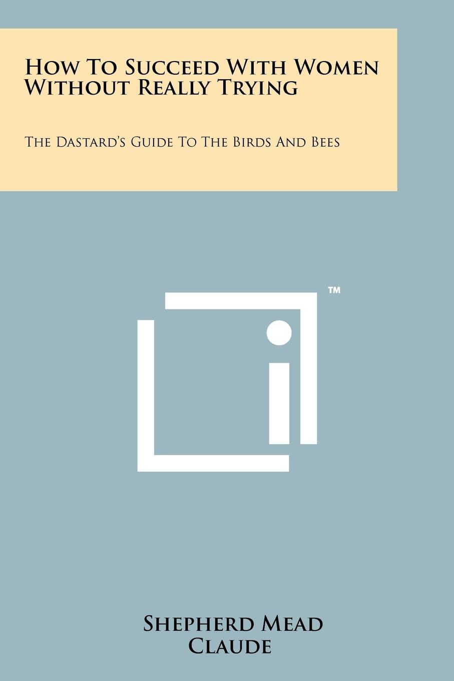 How To Succeed With Women Without Really Trying: The Dastard's Guide To The Birds And Bees Books