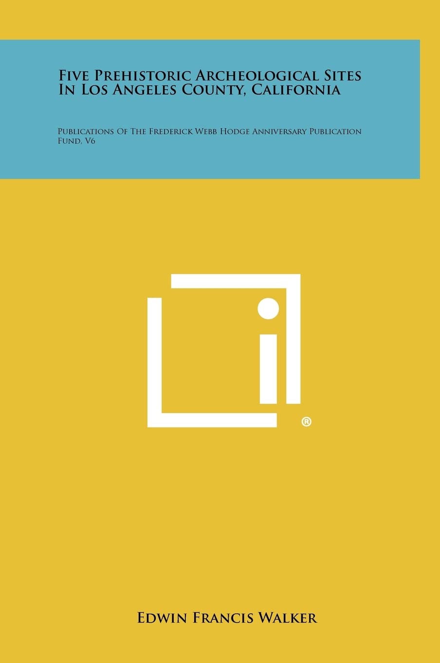 Five Prehistoric Archeological Sites in Los Angeles County, California: Publications of the Frederick Webb Hodge Anniversary Publication Fund, V6 Social Sciences