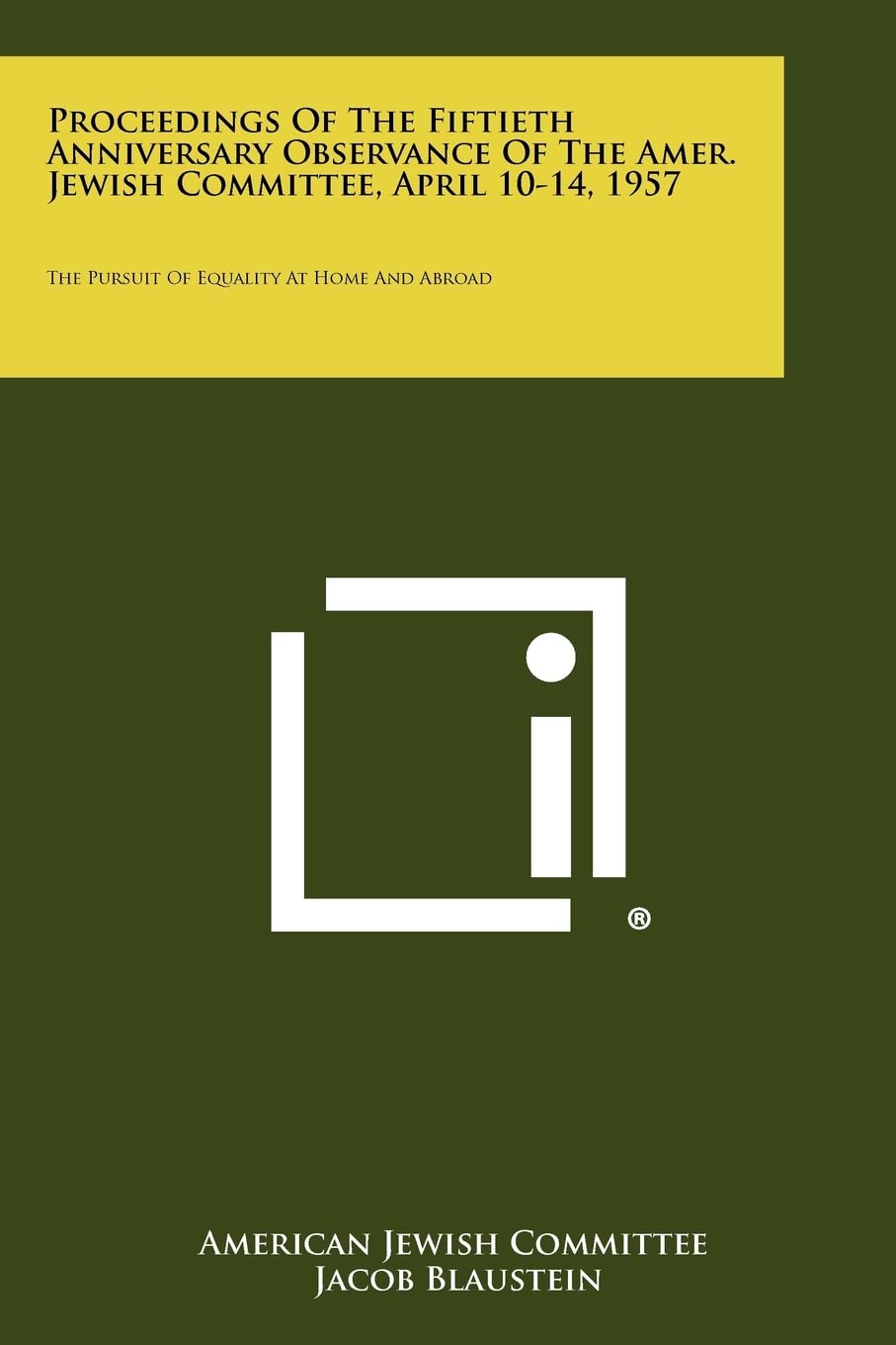 Proceedings of the Fiftieth Anniversary Observance of the Amer. Jewish Committee, April 10-14, 1957: The Pursuit of Equality at Home and Abroad Contemporary literature Books
