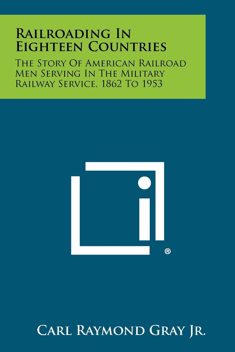 Railroading In Eighteen Countries: The Story Of American Railroad Men Serving In The Military Railway Service, 1862 To 1953 Contemporary literature Books