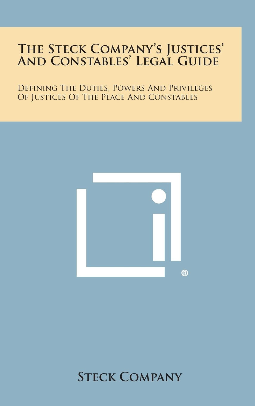 The Steck Company's Justices' and Constables' Legal Guide: Defining the Duties, Powers and Privileges of Justices of the Peace and Constables Contemporary literature Books