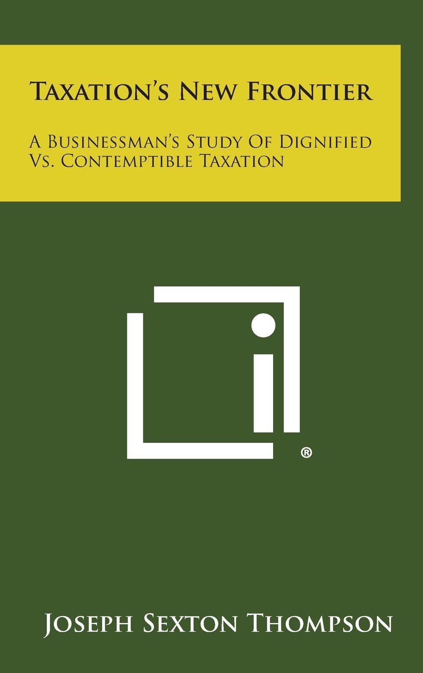 Taxation's New Frontier: A Businessman's Study of Dignified vs. Contemptible Taxation Contemporary literature