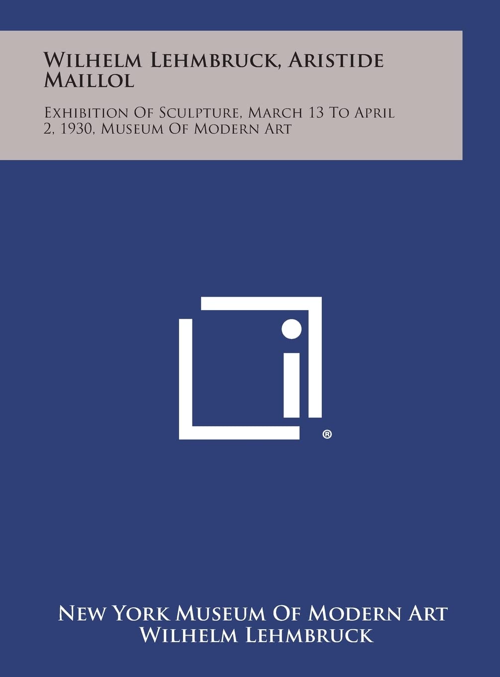 Wilhelm Lehmbruck, Aristide Maillol: Exhibition of Sculpture, March 13 to April 2, 1930, Museum of Modern Art Contemporary literature Books