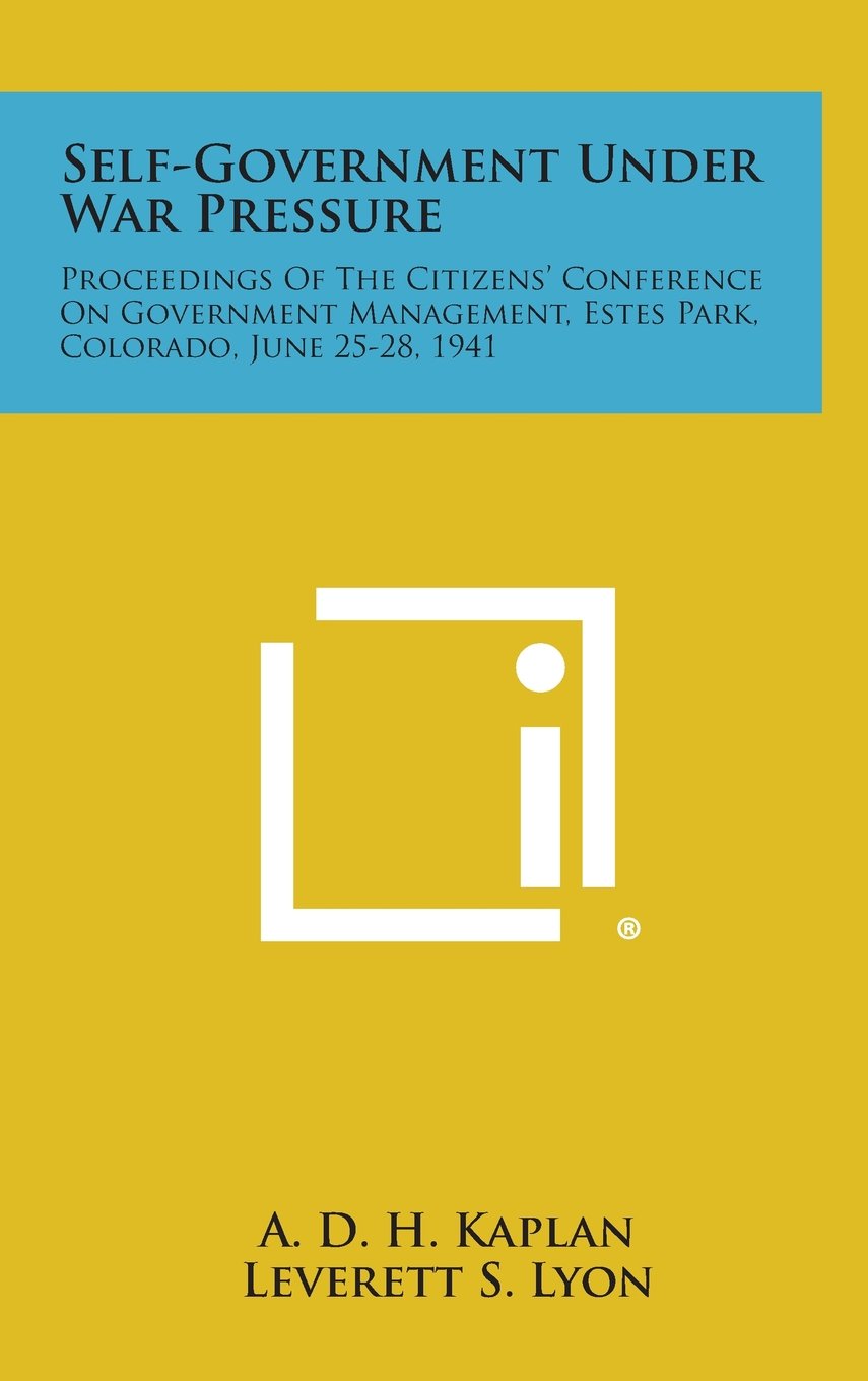 Self-Government Under War Pressure: Proceedings of the Citizens' Conference on Government Management, Estes Park, Colorado, June 25-28, 1941 Contemporary literature