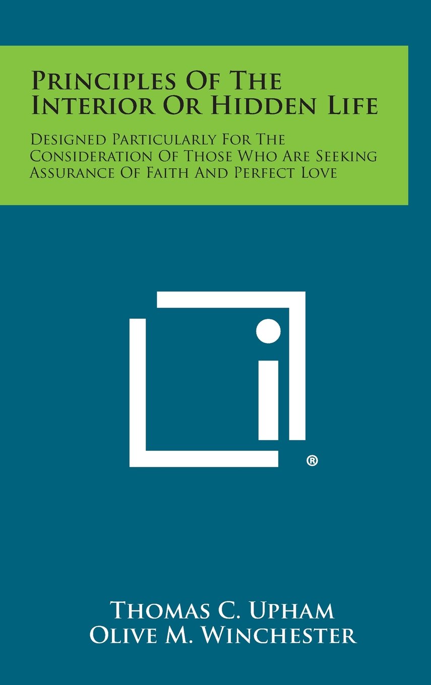 Principles of the Interior or Hidden Life: Designed Particularly for the Consideration of Those Who Are Seeking Assurance of Faith and Perfect Love Contemporary literature Books