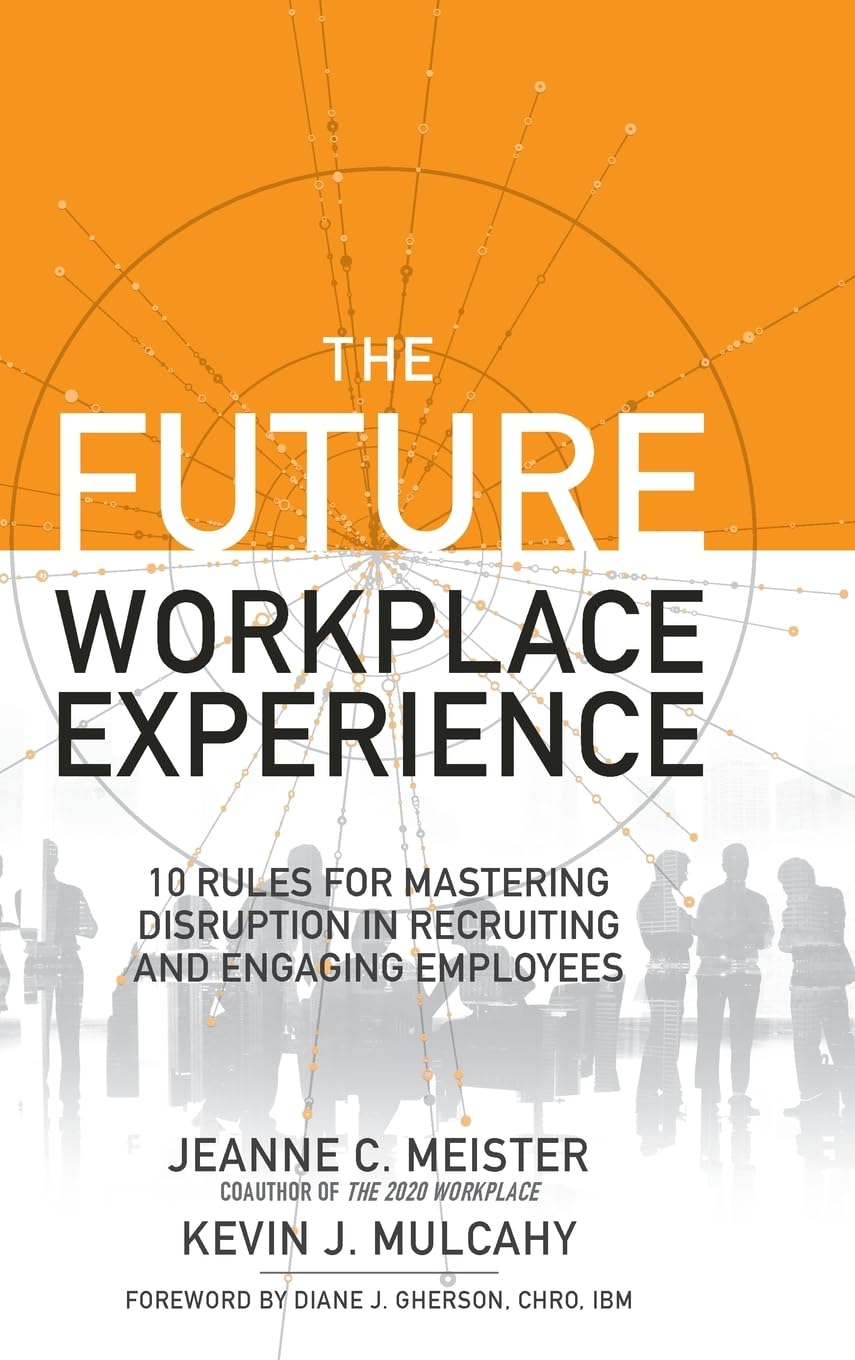 The Future Workplace Experience: 10 Rules for Mastering Disruption in Recruiting and Engaging Employees Business, Finance & Career
