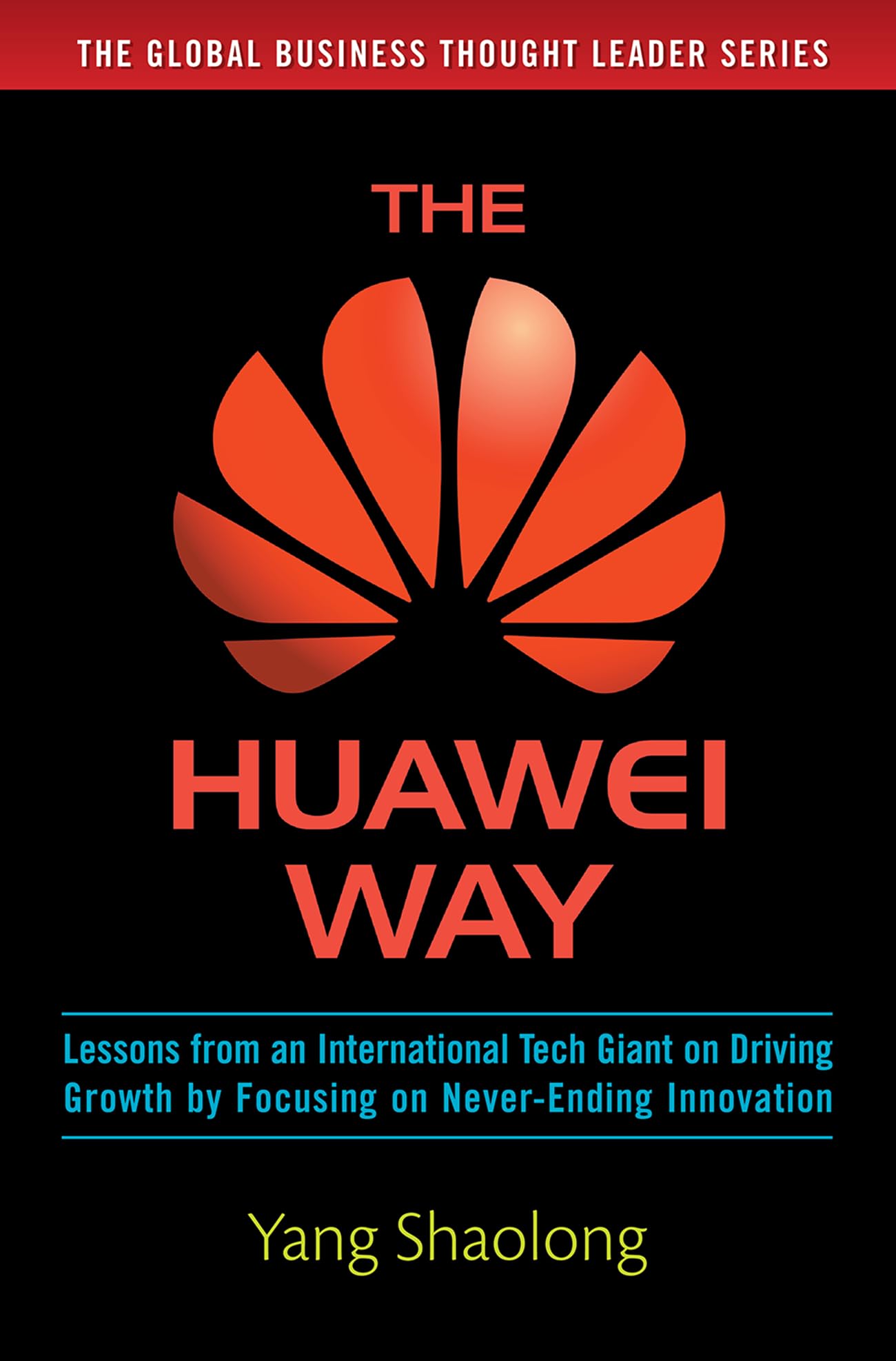 The Huawei Way: Lessons from an International Tech Giant on Driving Growth by Focusing on Never-Ending Innovation Media & Communication