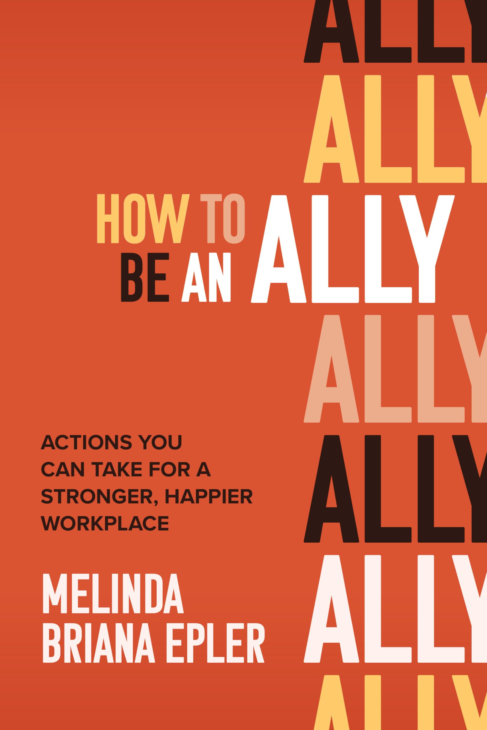 How to Be an Ally: Actions You Can Take for a Stronger, Happier Workplace book