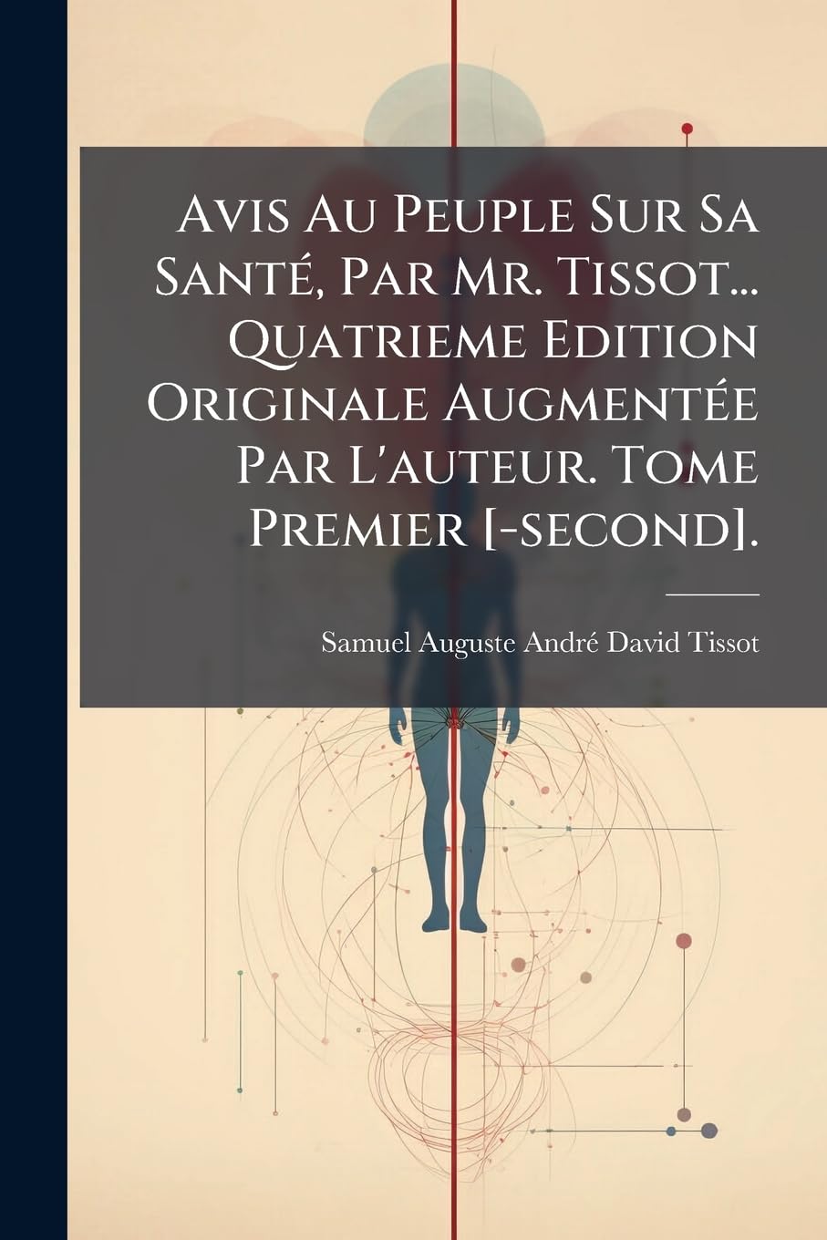 Avis Au Peuple Sur Sa Santé, Par Mr. Tissot... Quatrieme Edition Originale Augmentée Par L'auteur. Tome Premier . book