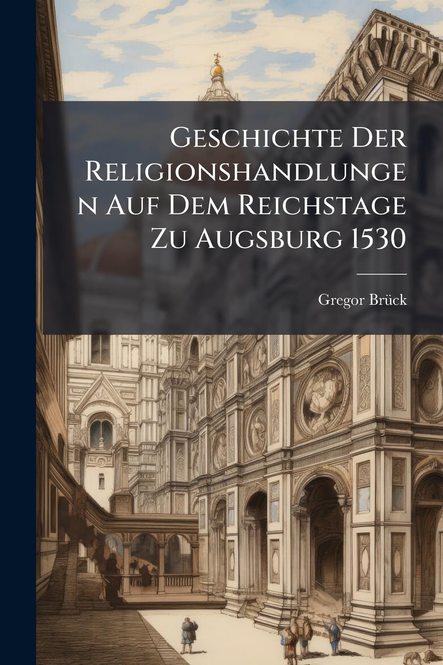 Geschichte Der Religionshandlungen Auf Dem Reichstage Zu Augsburg 1530... Politics & History