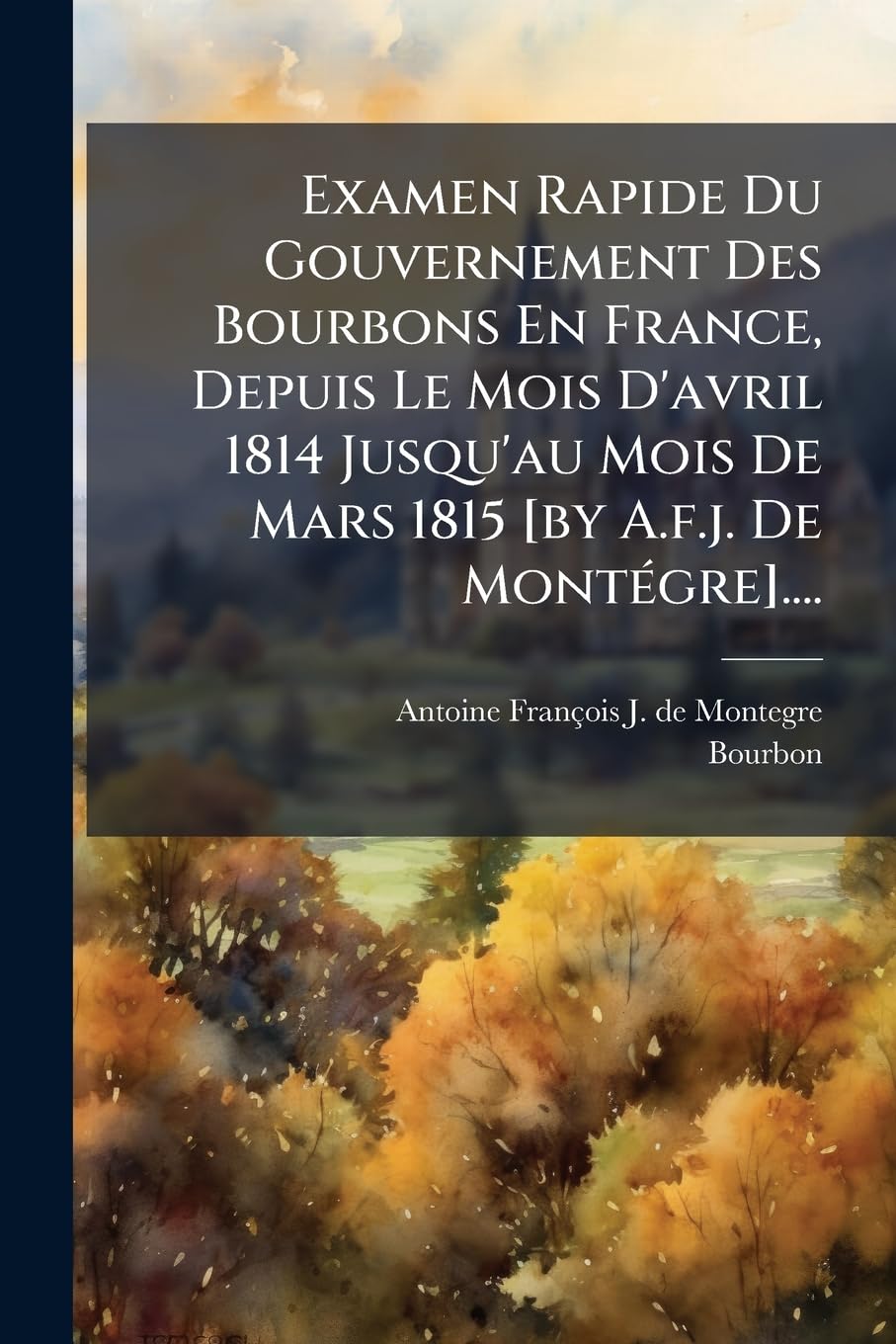 Examen Rapide Du Gouvernement Des Bourbons En France, Depuis Le Mois d'Avril 1814 Jusqu'au Mois de Mars 1815 .... book