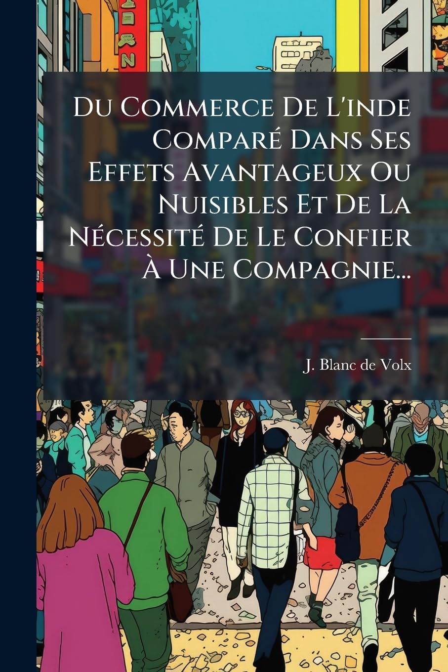 Du Commerce De L'inde Comparé Dans Ses Effets Avantageux Ou Nuisibles Et De La Nécessité De Le Confier À Une Compagnie... book