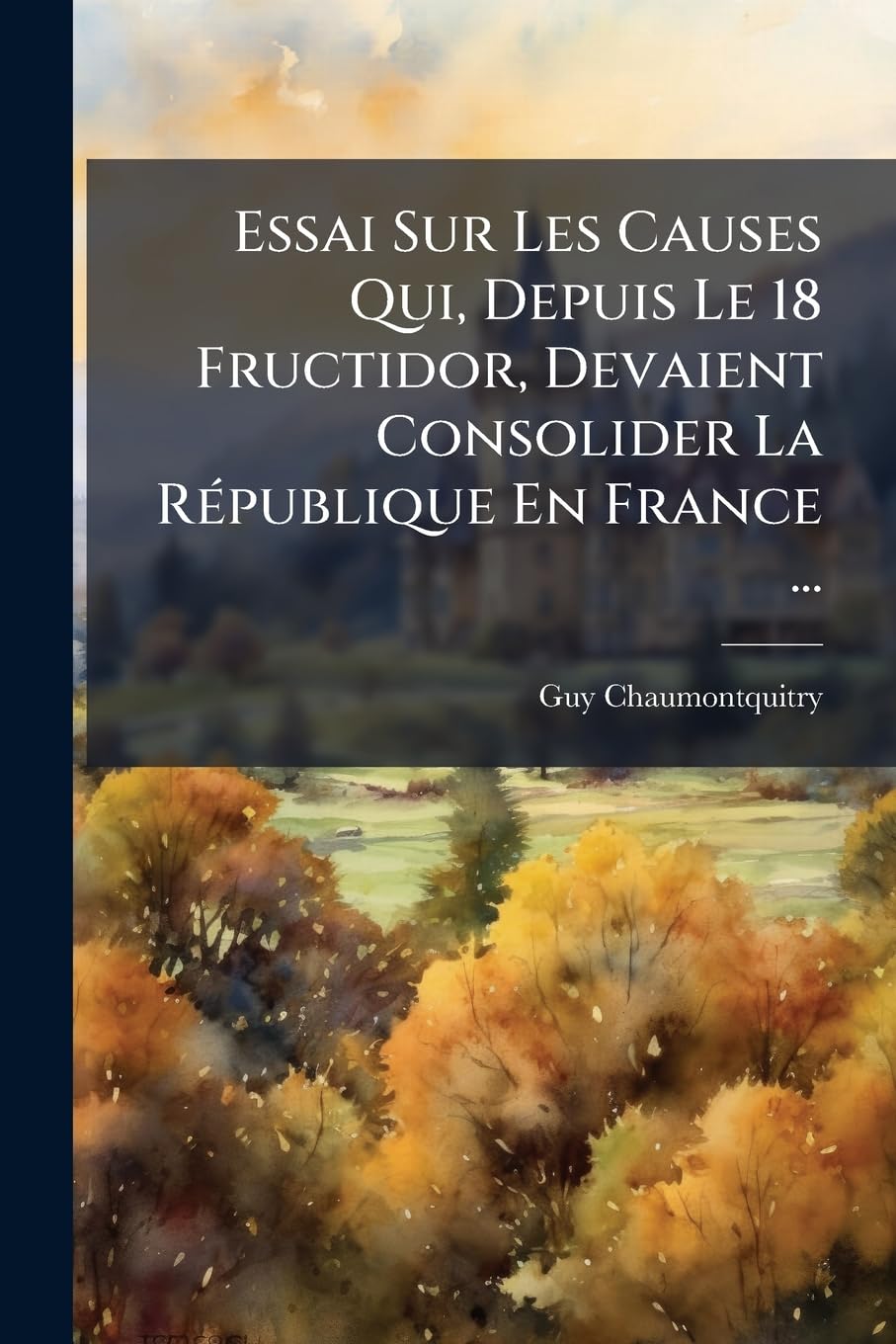 Essai Sur Les Causes Qui, Depuis Le 18 Fructidor, Devaient Consolider La République En France ... book