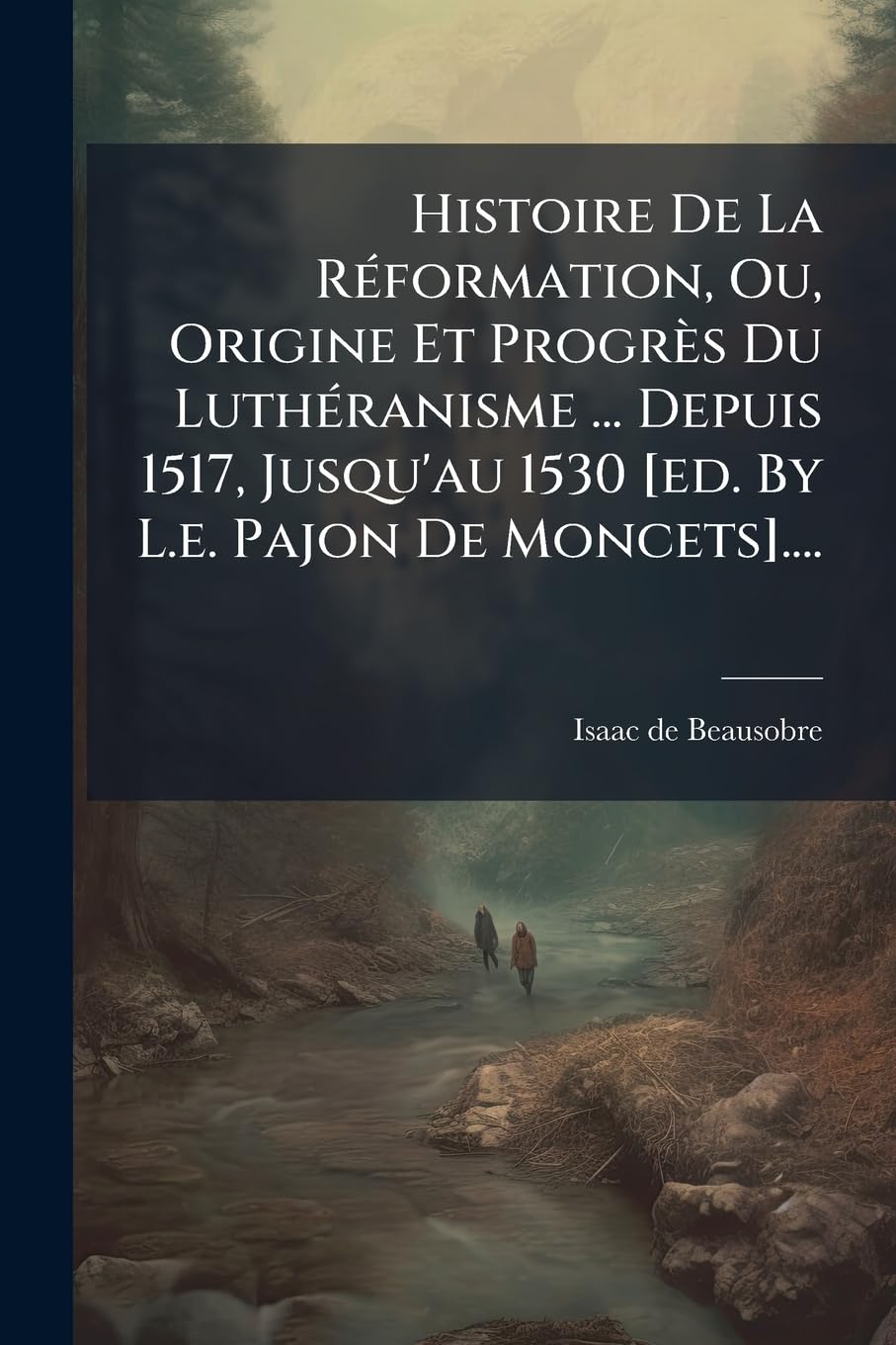 Histoire de la Réformation, Ou, Origine Et Progrès Du Luthéranisme ... Depuis 1517, Jusqu'au 1530 .... Politics & History