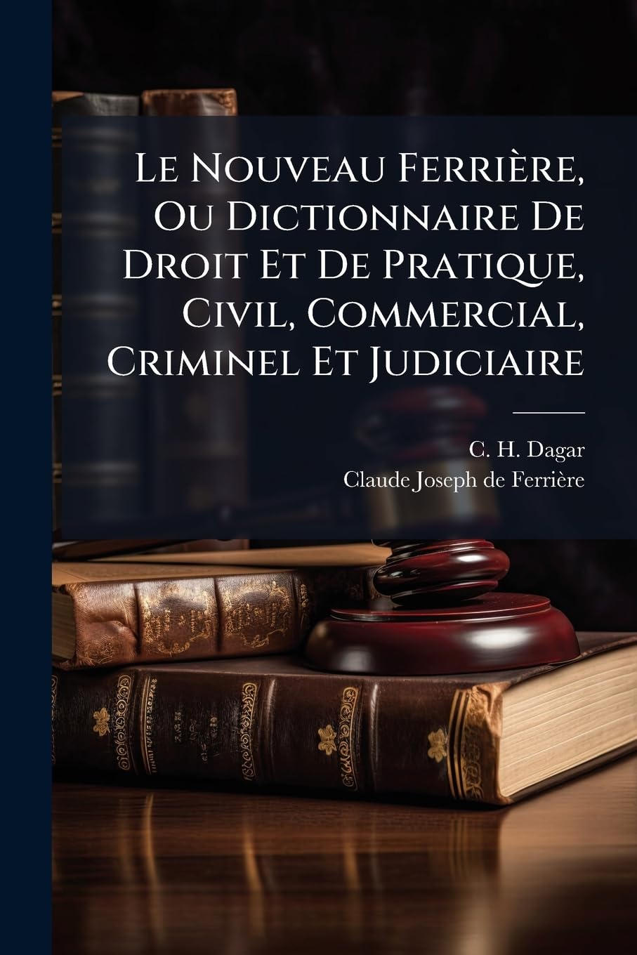Le Nouveau Ferri Re, Ou Dictionnaire de Droit Et de Pratique, Civil, Commercial, Criminel Et Judiciaire: Contenant L'Explication de Tous Les Termes D book