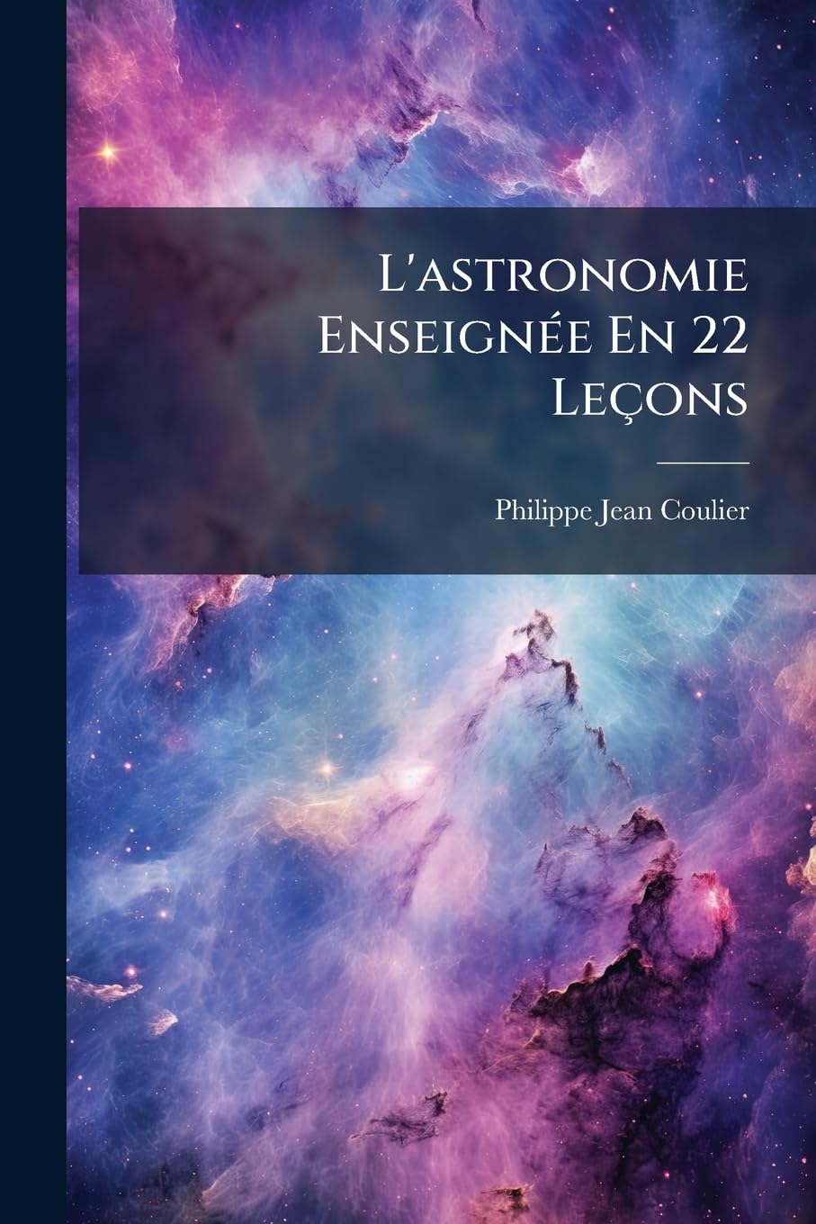 L'astronomie Enseignée En 22 Leçons: Ou Les Merveilles Des Cieux Expliquée Sans Le Secours Des Mathématiques... book