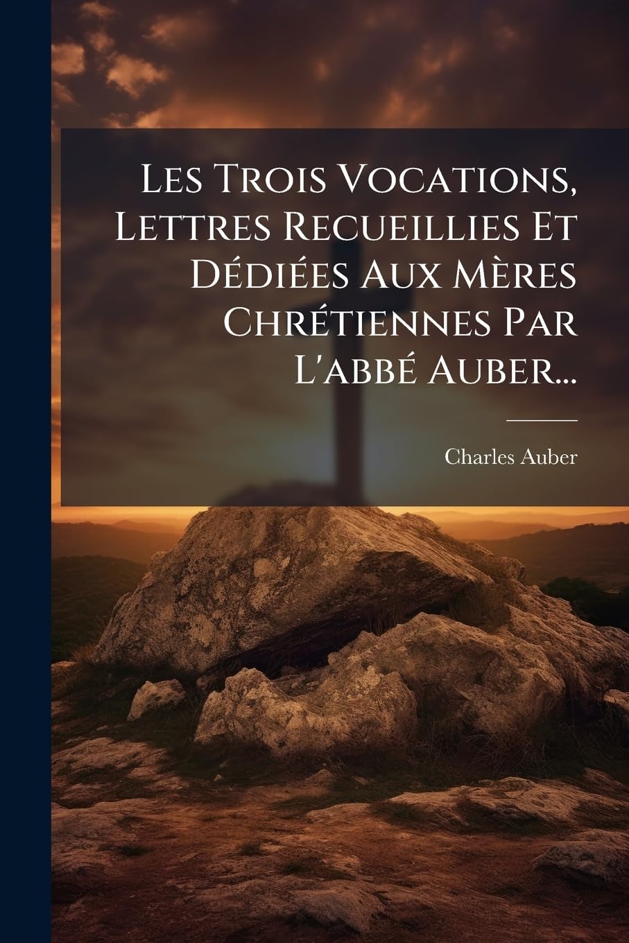 Les Trois Vocations, Lettres Recueillies Et Dédiées Aux Mères Chrétiennes Par L'abbé Auber... book