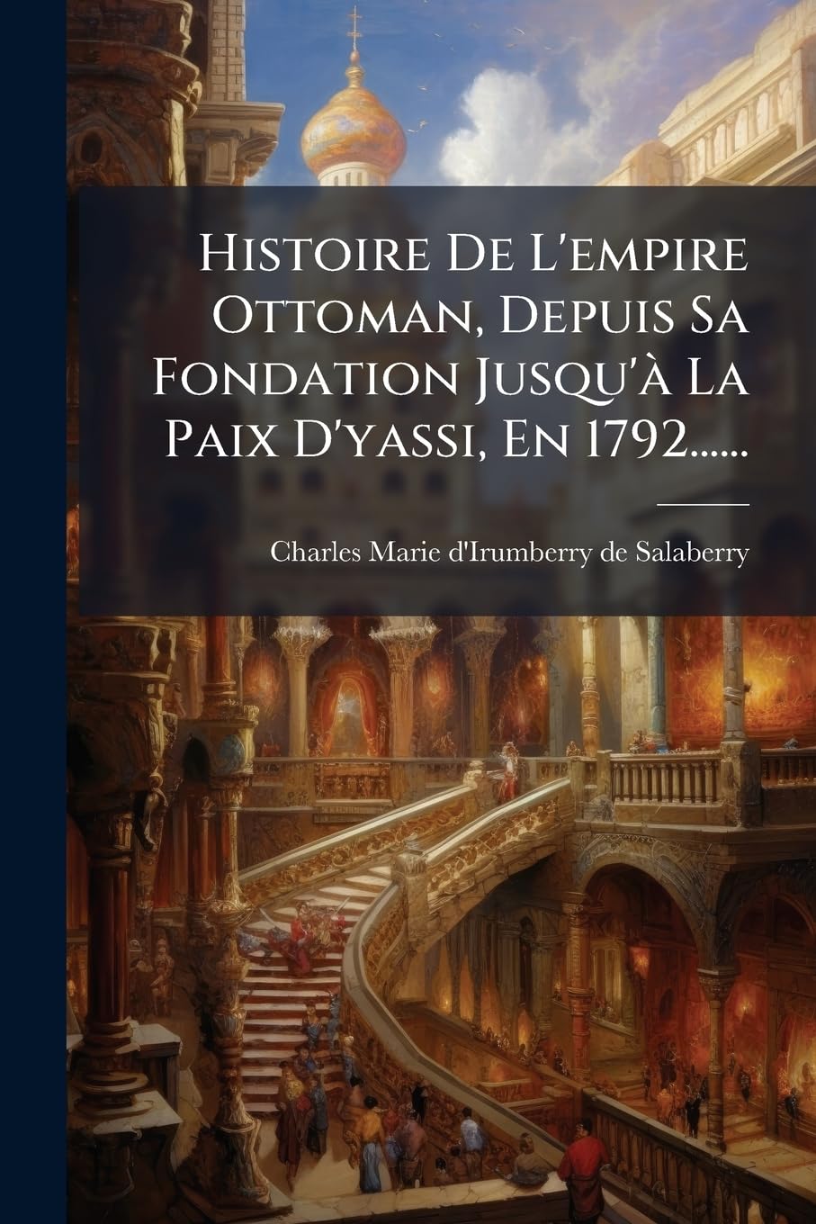 Histoire de l'Empire Ottoman, Depuis Sa Fondation Jusqu'à La Paix d'Yassi, En 1792...... book