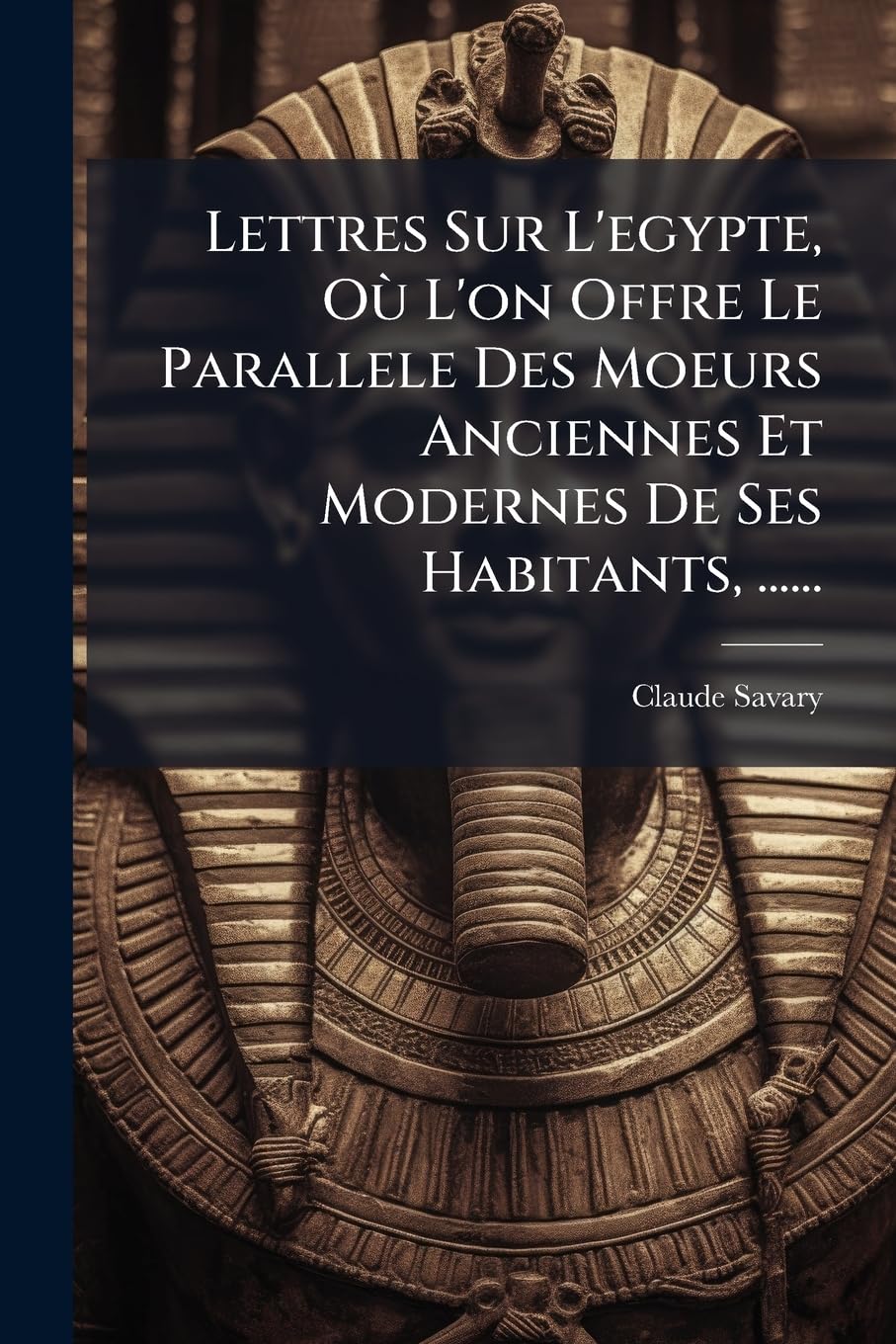 Lettres Sur l'Egypte, Où l'On Offre Le Parallele Des Moeurs Anciennes Et Modernes de Ses Habitants, ...... book