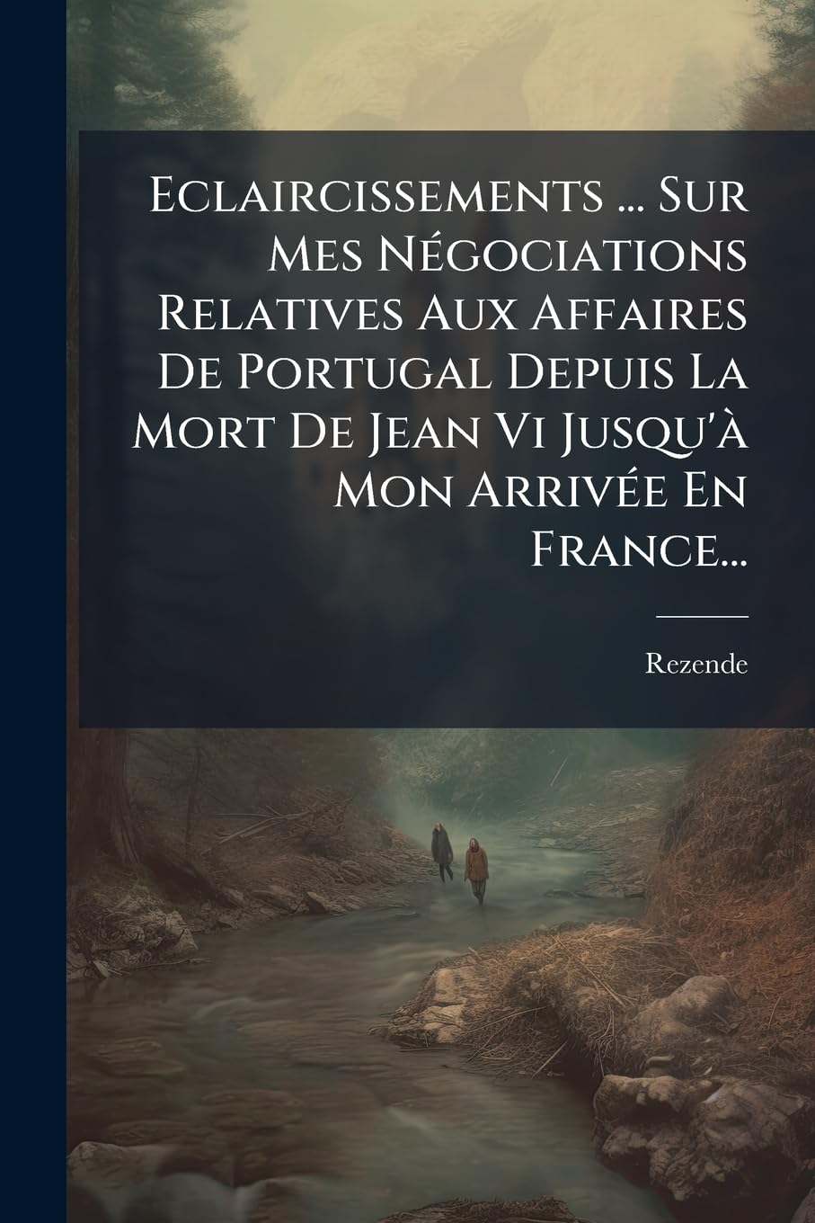 Eclaircissements ... Sur Mes Négociations Relatives Aux Affaires de Portugal Depuis La Mort de Jean VI Jusqu'à Mon Arrivée En France... book