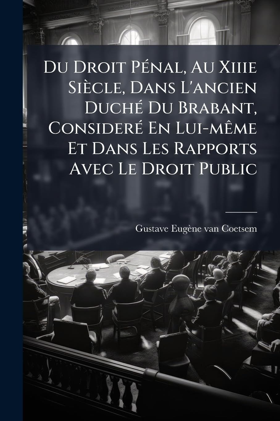 Du Droit Pénal, Au Xiiie Siècle, Dans l'Ancien Duché Du Brabant, Consideré En Lui-Mème Et Dans Les Rapports Avec Le Droit Public: Extrait... book