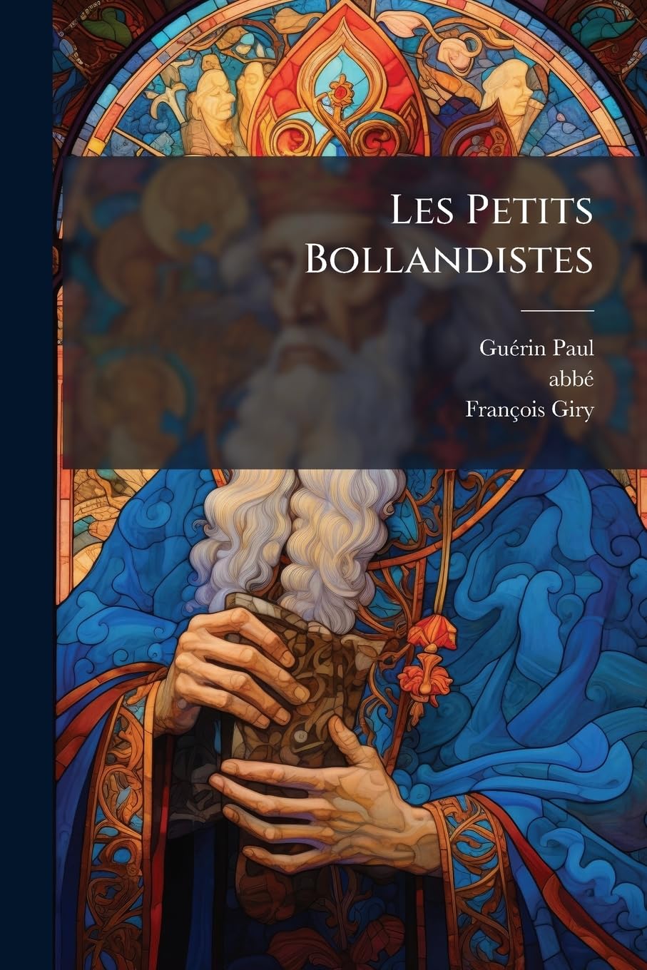 Les Petits Bollandistes: Vies Des Saints, D'après Le Père Giry, Les Grands Bollandistes, Surius, Ribadeneira, Godescard, Les Propres De Chaque Diocèse ... Travaux Hagiographiques Les Plus Récents... book