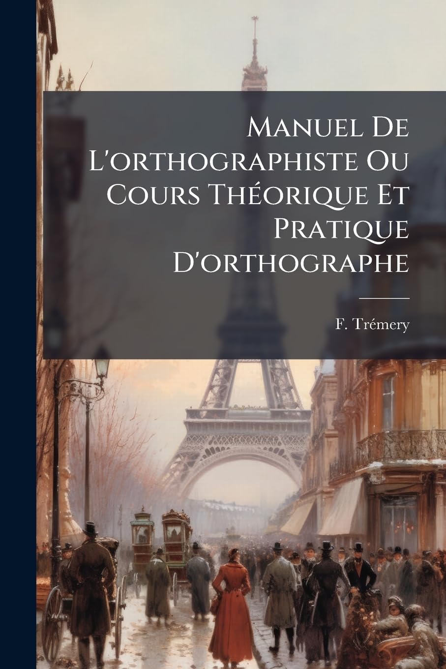 Manuel de l'Orthographiste Ou Cours Théorique Et Pratique d'Orthographe: Contenant Des Règles Neuves...: Suivi d'Un Traité Des Participes Et d'Un Recueil d'Exercices... book