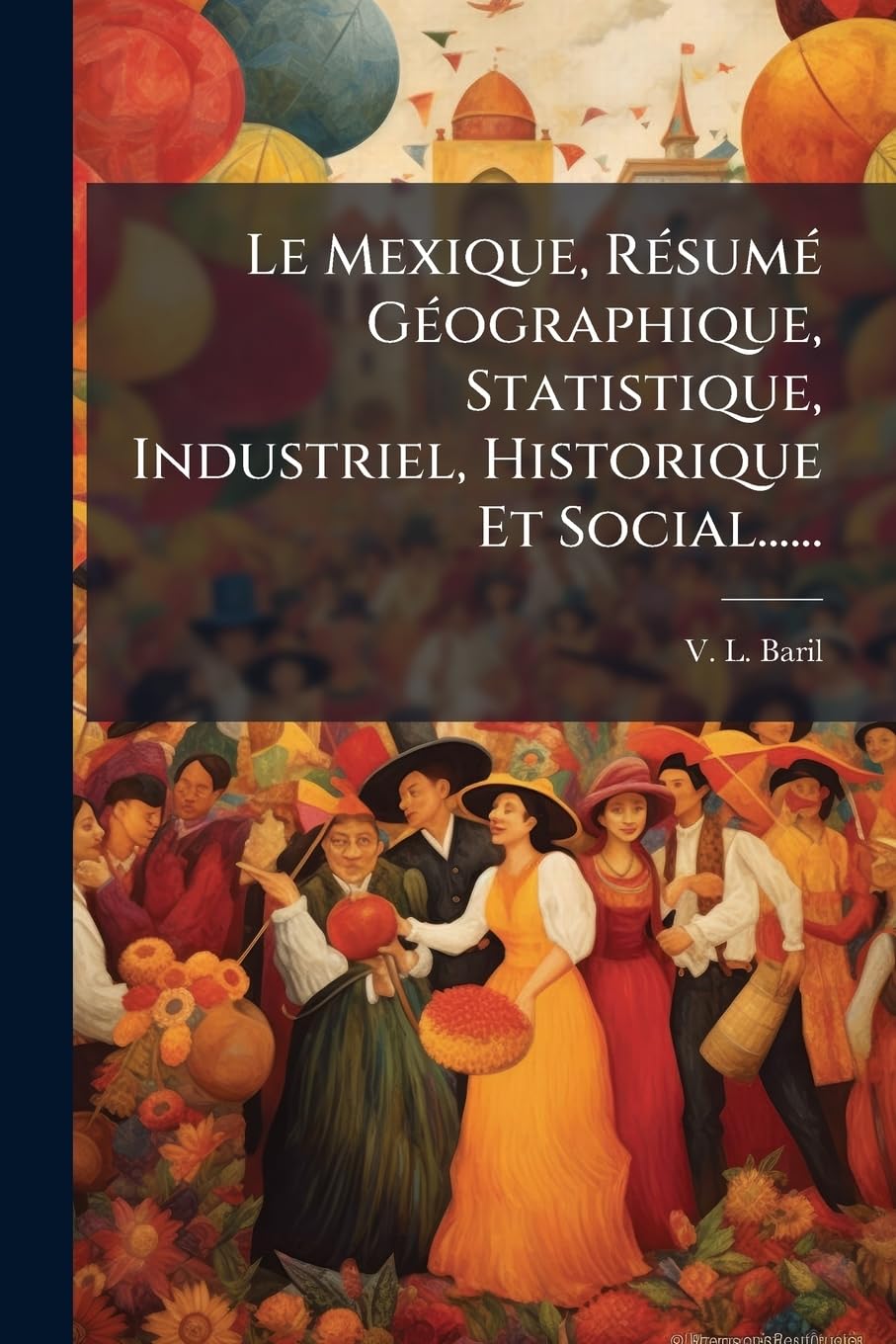 Le Mexique, Résumé Géographique, Statistique, Industriel, Historique Et Social...... book