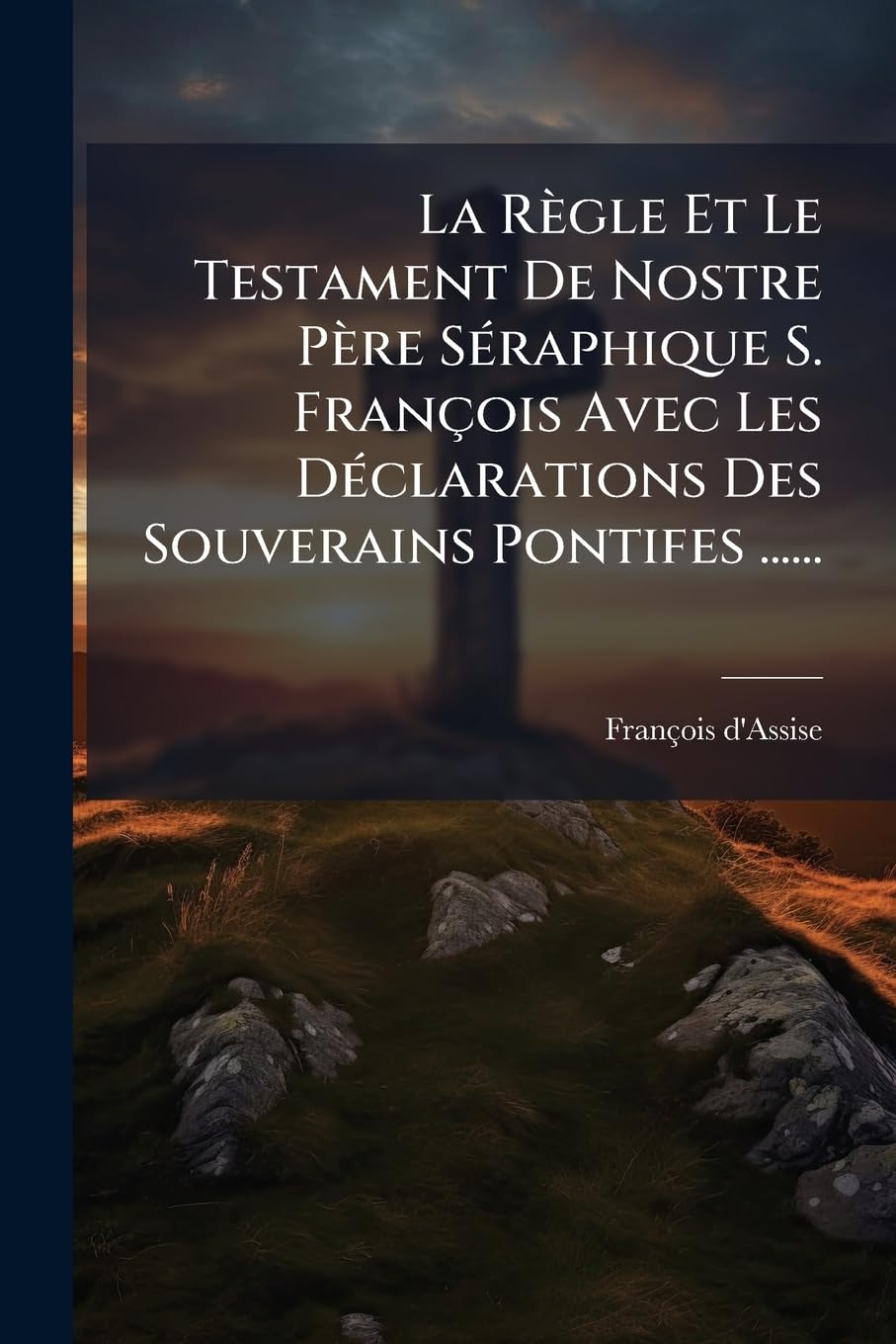 La Règle Et Le Testament de Nostre Père Séraphique S. François Avec Les Déclarations Des Souverains Pontifes ...... book