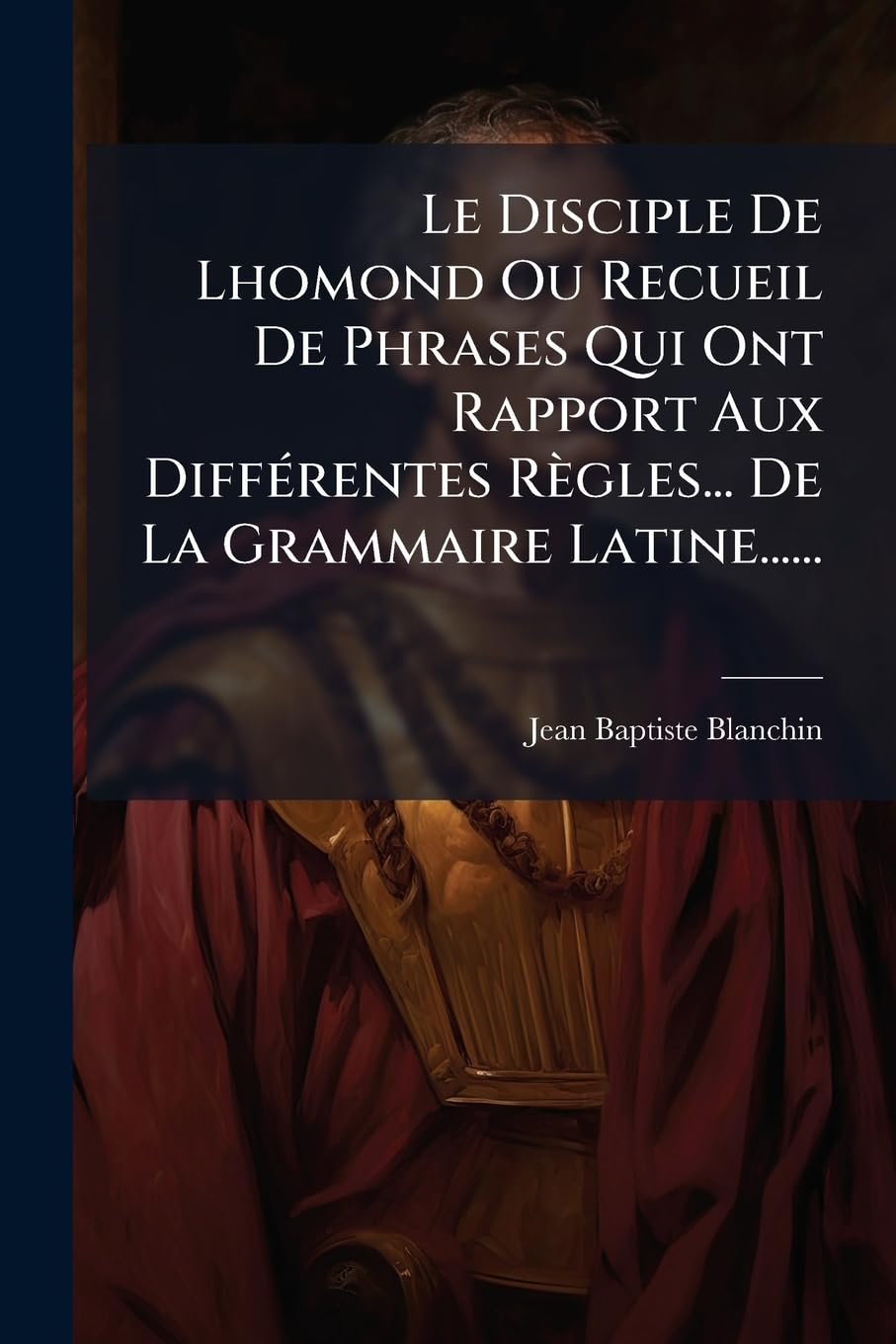 Le Disciple De Lhomond Ou Recueil De Phrases Qui Ont Rapport Aux Différentes Règles... De La Grammaire Latine...... book
