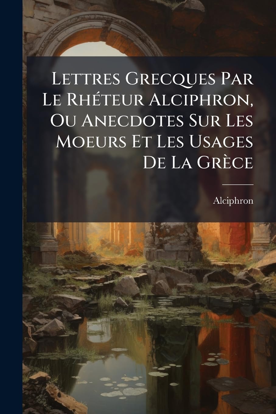 Lettres Grecques Par Le Rhéteur Alciphron, Ou Anecdotes Sur Les Moeurs Et Les Usages De La Grèce: Les Courtisannes... book