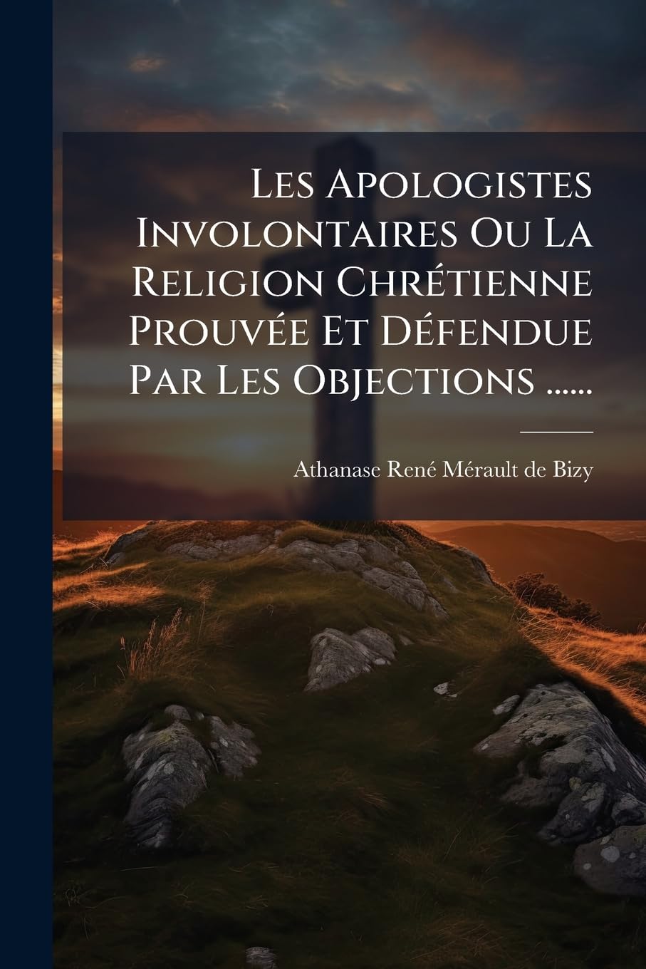 Les Apologistes Involontaires Ou La Religion Chrétienne Prouvée Et Défendue Par Les Objections ...... book