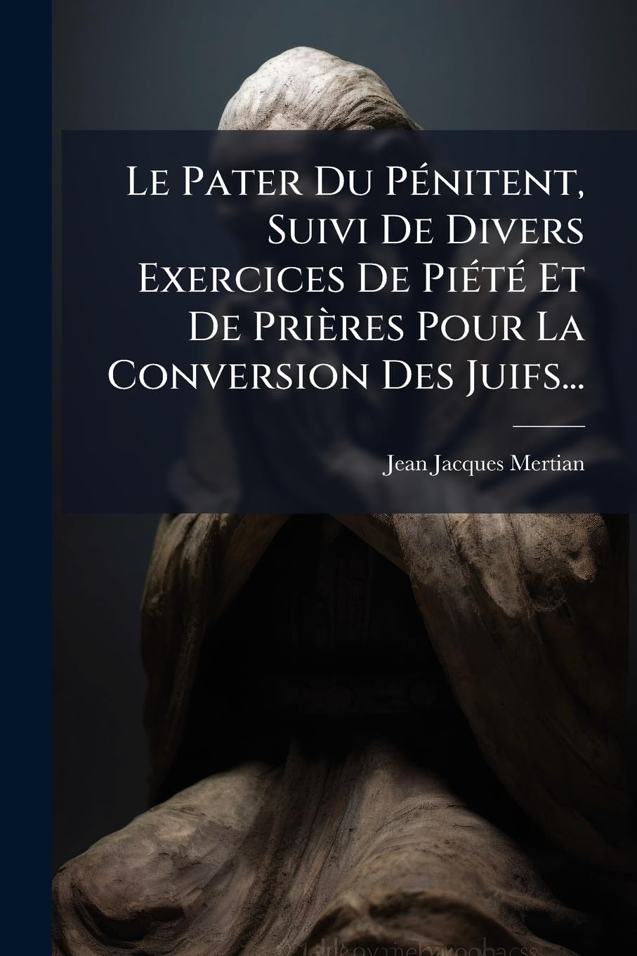 Le Pater Du Pénitent, Suivi De Divers Exercices De Piété Et De Prières Pour La Conversion Des Juifs... book