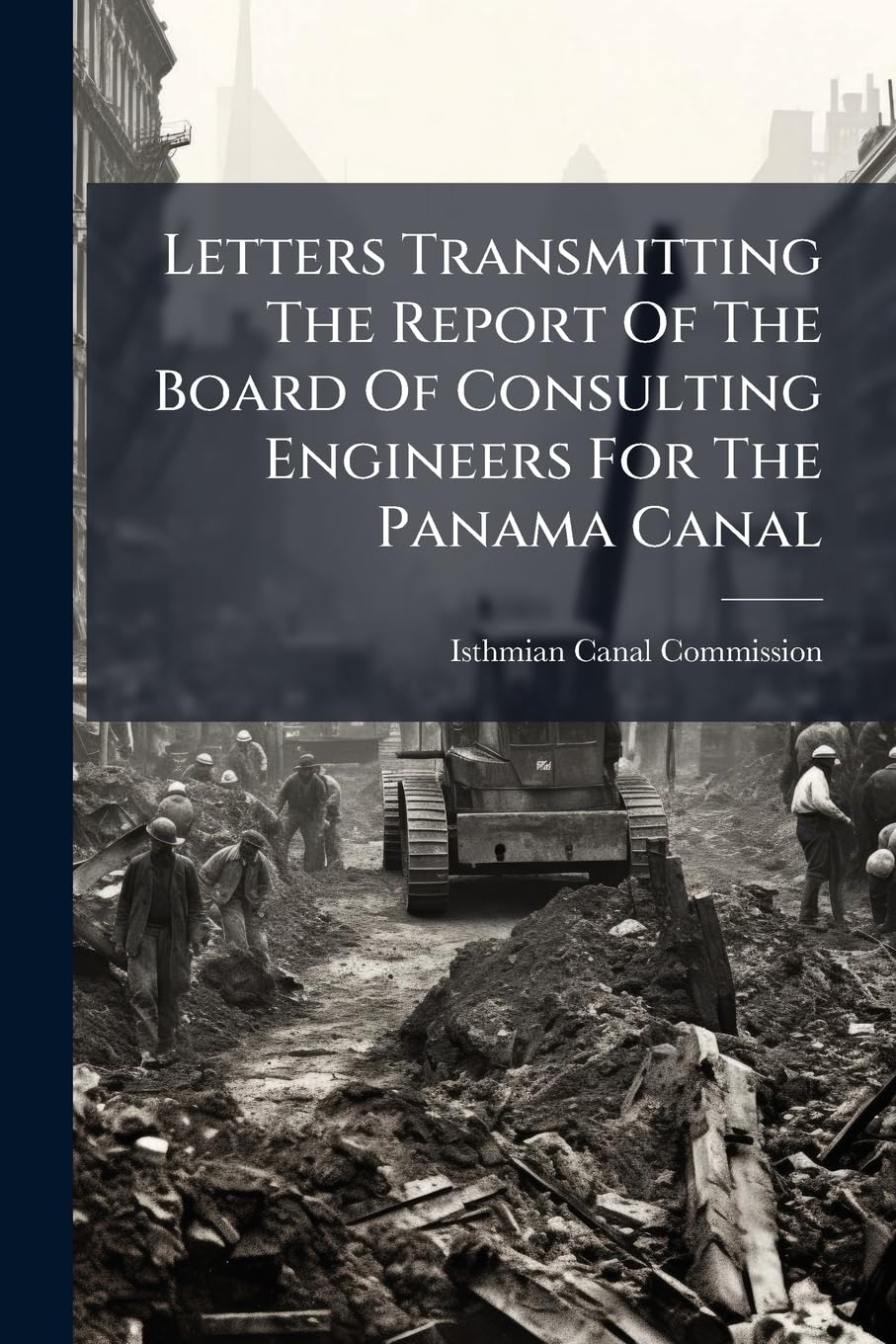 Letters Transmitting the Report of the Board of Consulting Engineers for the Panama Canal... Politics & History