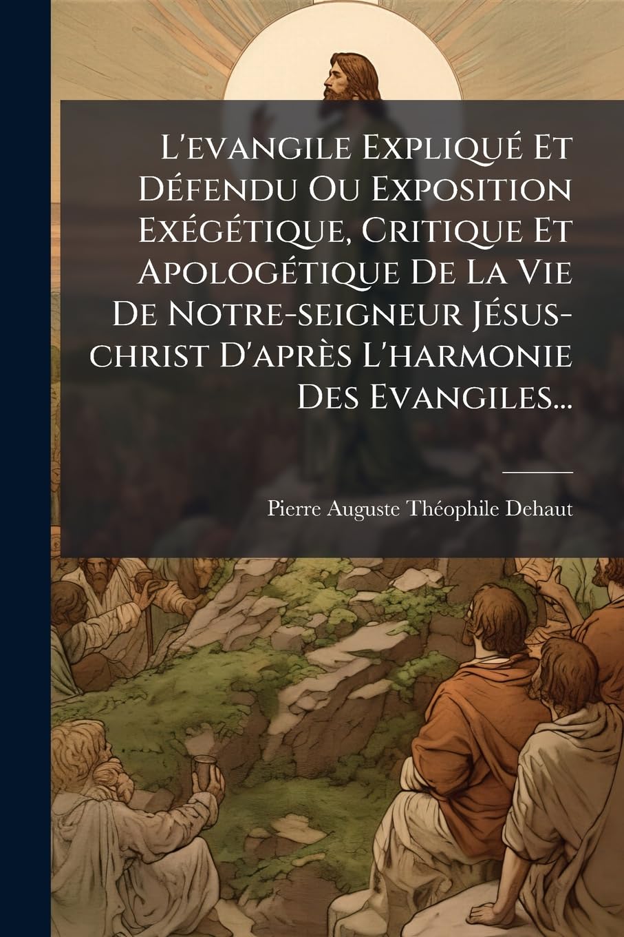 L'Evangile Expliqu Et D Fendu Ou Exposition Ex G Tique, Critique Et Apolog Tique de La Vie de Notre-Seigneur J Sus-Christ D'Apr?'s L'Harmonie Des Evan book