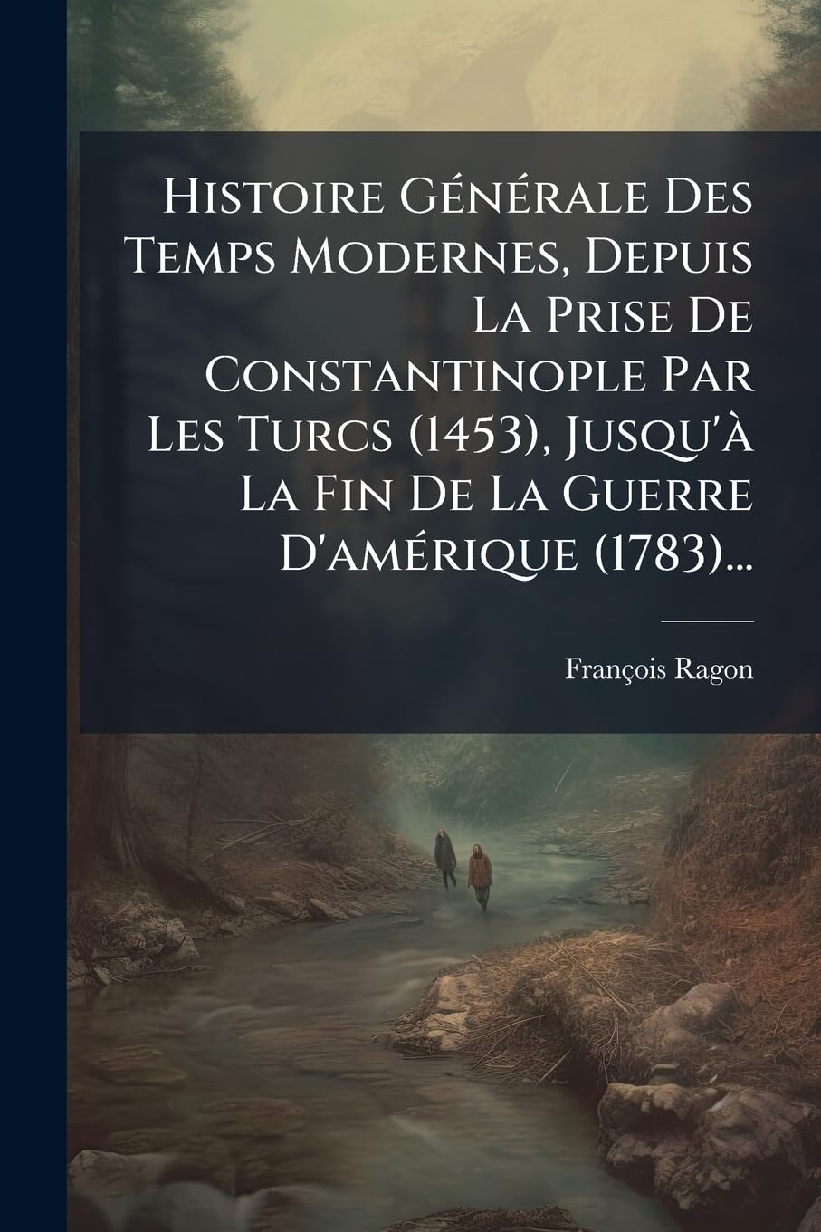 Histoire Générale Des Temps Modernes, Depuis La Prise De Constantinople Par Les Turcs (1453), Jusqu'à La Fin De La Guerre D'amérique (1783)... book
