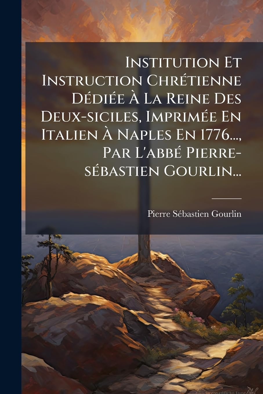 Institution Et Instruction Chrétienne Dédiée À La Reine Des Deux-siciles, Imprimée En Italien À Naples En 1776..., Par L'abbé Pierre-sébastien Gourlin... book