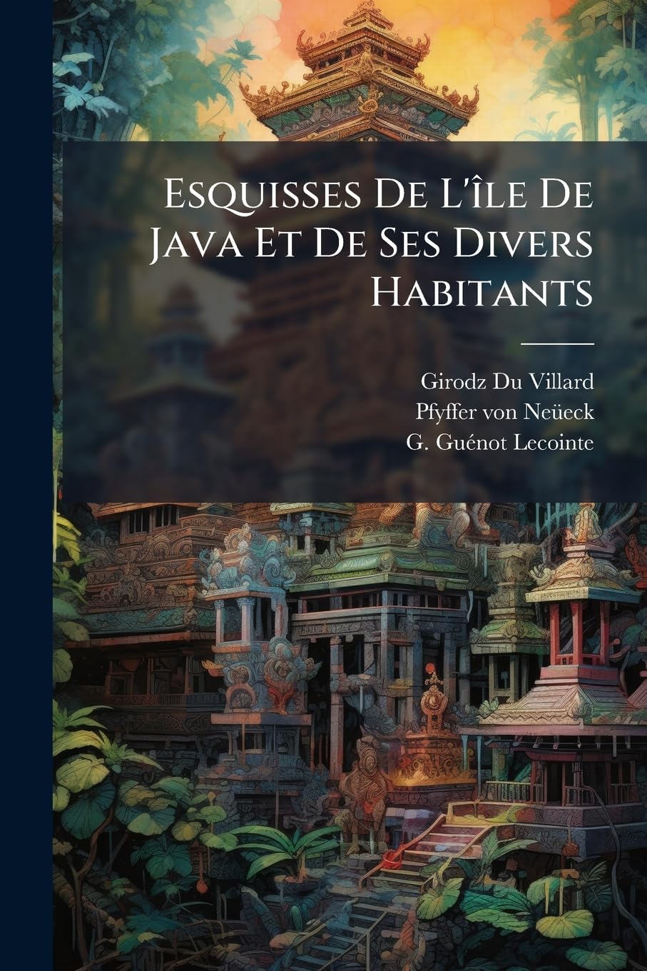 Esquisses De L'île De Java Et De Ses Divers Habitants: Recueillies Pendant Un Séjour De Huit Années Fait Dans Cette Île... book