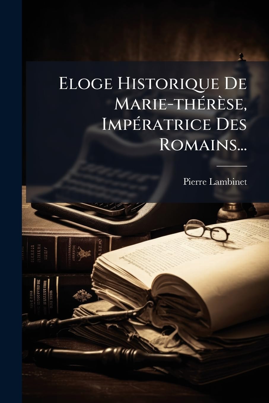 Eloge Historique de Marie-Thérèse, Impératrice Des Romains... book