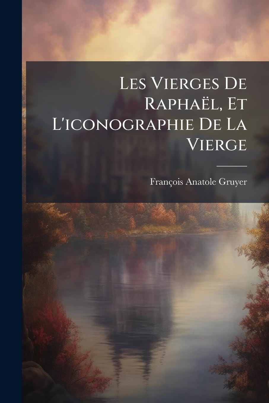 Les Vierges De Raphaël, Et L'iconographie De La Vierge: Les Images De La Vierge En Italie Considérées En Dehors Des Faits Évangéliques Depuis Les Temps Apostoliques Jusqu'a Raphaël... book